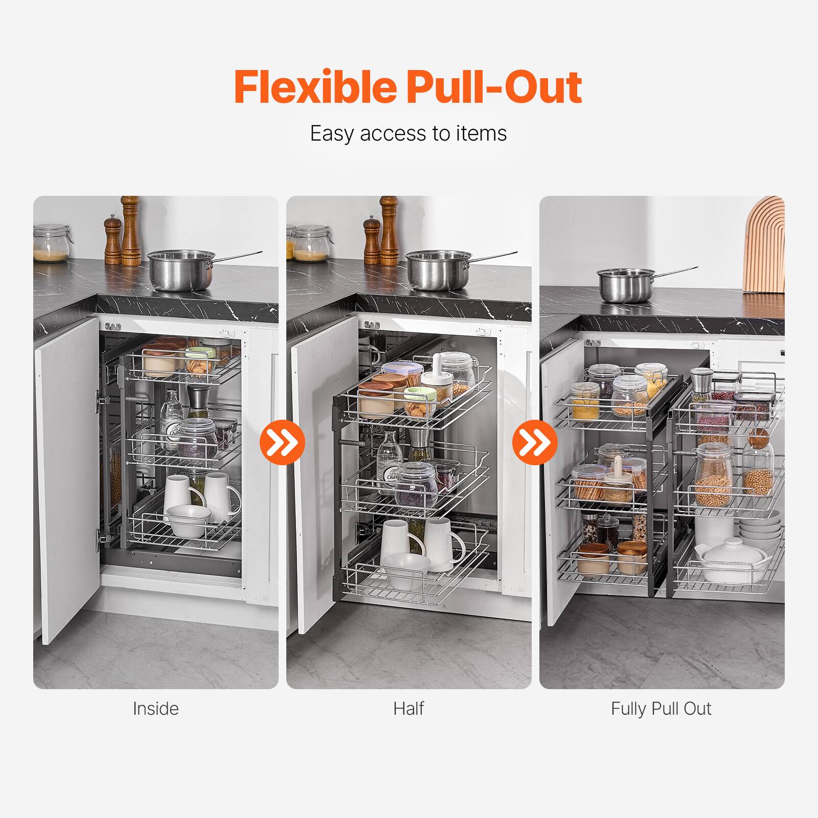 Flexible Pull-Out  
Easy access to items  

Inside  
Half  
Fully Pull Out