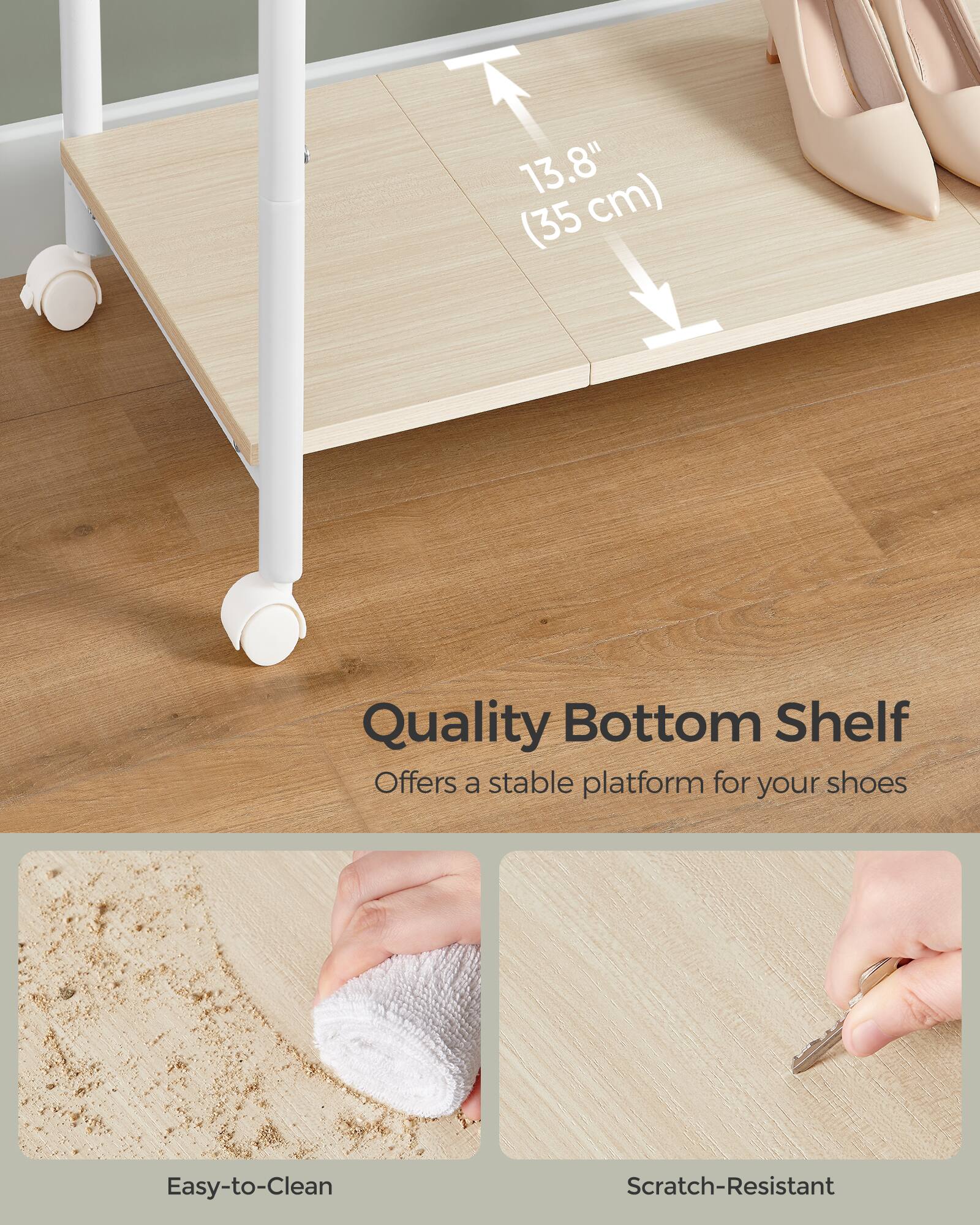 13.8" (35 cm) Quality Bottom Shelf Offers a stable platform for your shoes Easy-to-Clean Scratch-Resistant