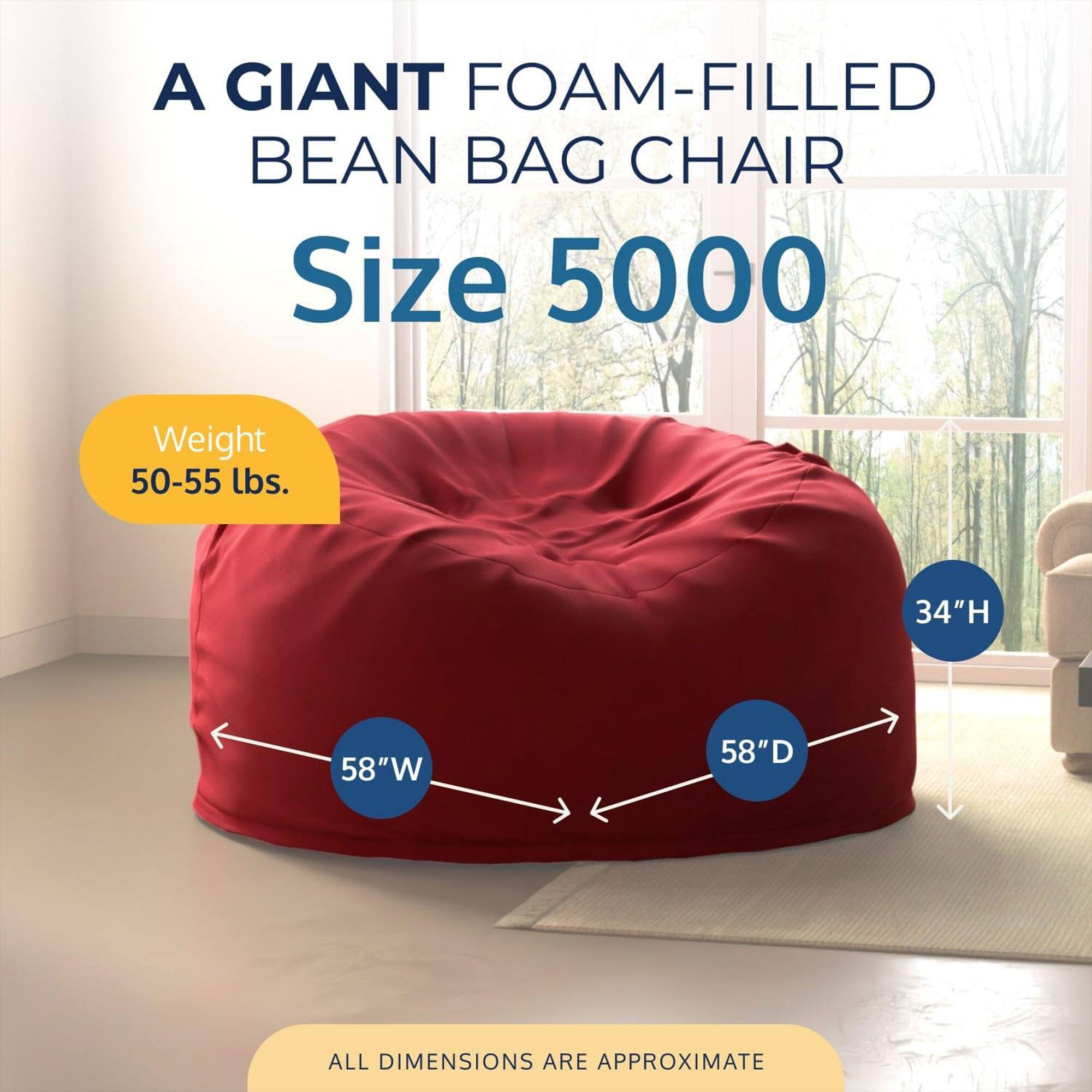 A GIANT FOAM-FILLED BEAN BAG CHAIR  
Size 5000  
Weight 50-55 lbs.  
34"H 58"W 58"D  
ALL DIMENSIONS ARE APPROXIMATE