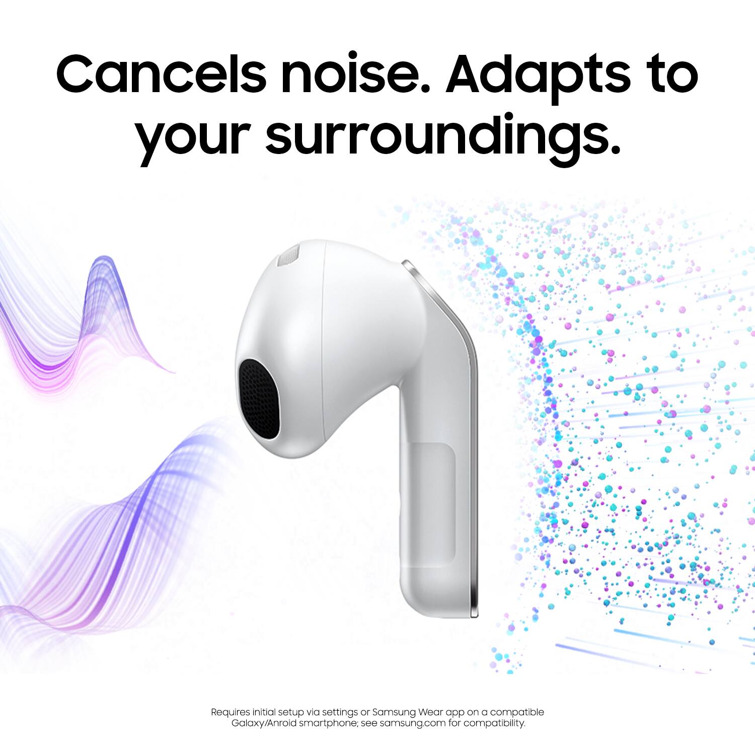 Cancels noise. Adapts to your surroundings.

Requires initial setup via settings or Samsung Wear app on a compatible Galaxy/Android smartphone; see samsung.com for compatibility.