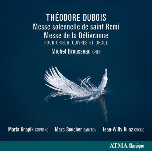 THÉODORE DUBOIS  
Messe solennelle de saint Remi  
Messe de la Délivrance  
POUR CHEUR, CUIVRES ET ORGUE  
Michel Brousseau CHEF  
Maria Knappik SOPRANO  
Marc Boucher BARYTON  
Jean-Willy Kunz ORGUE  
ATMA Classique