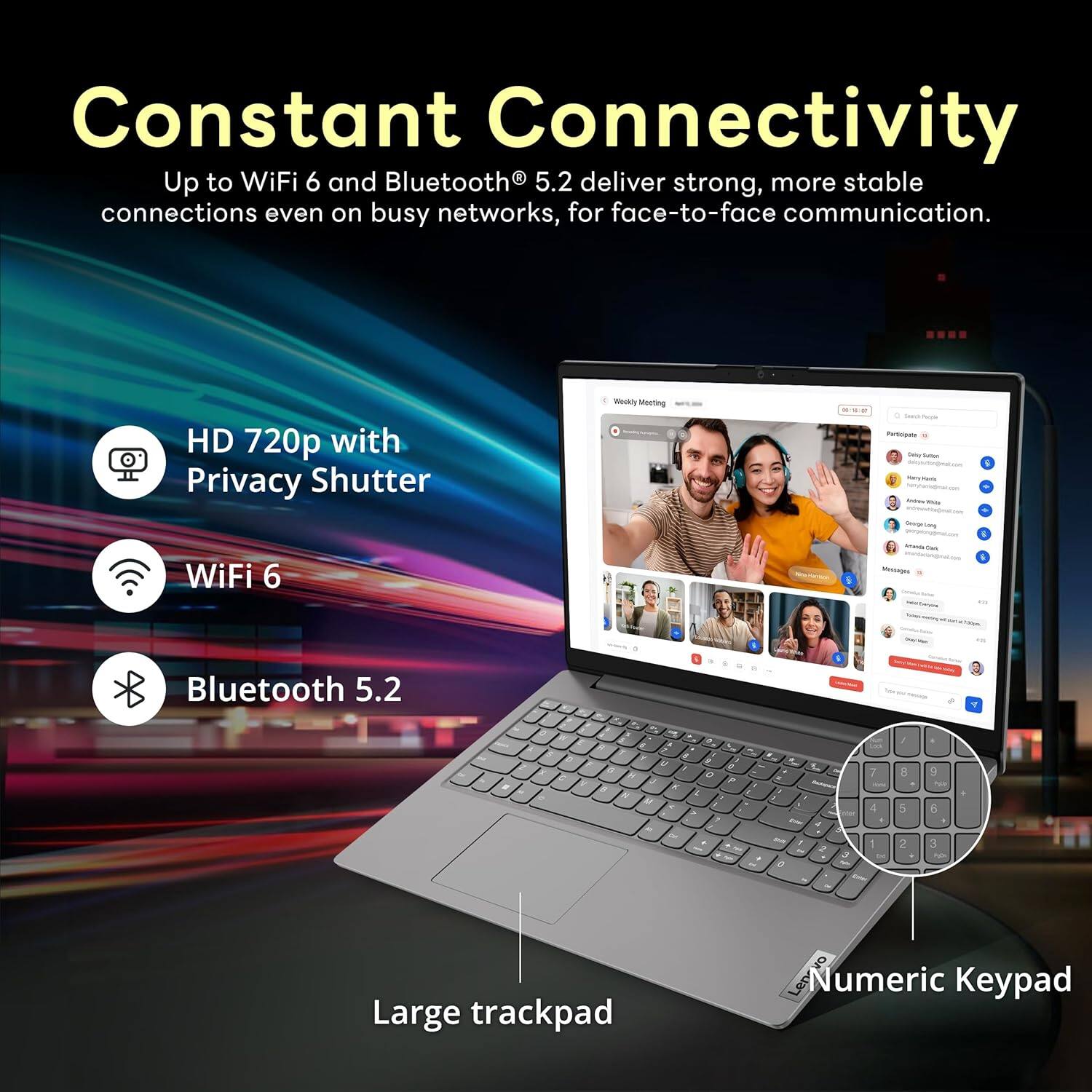 Constant Connectivity  
Up to WiFi 6 and Bluetooth 5.2 deliver strong, more stable connections even on busy networks, for face-to-face communication.

- HD 720p with Privacy Shutter
- WiFi 6
- Bluetooth 5.2
- Large trackpad
- Numeric Keypad
