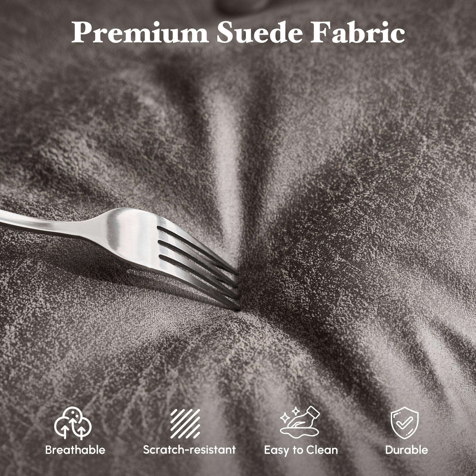 Premium Suede Fabric

- Breathable
- Scratch-resistant
- Easy to Clean
- Durable