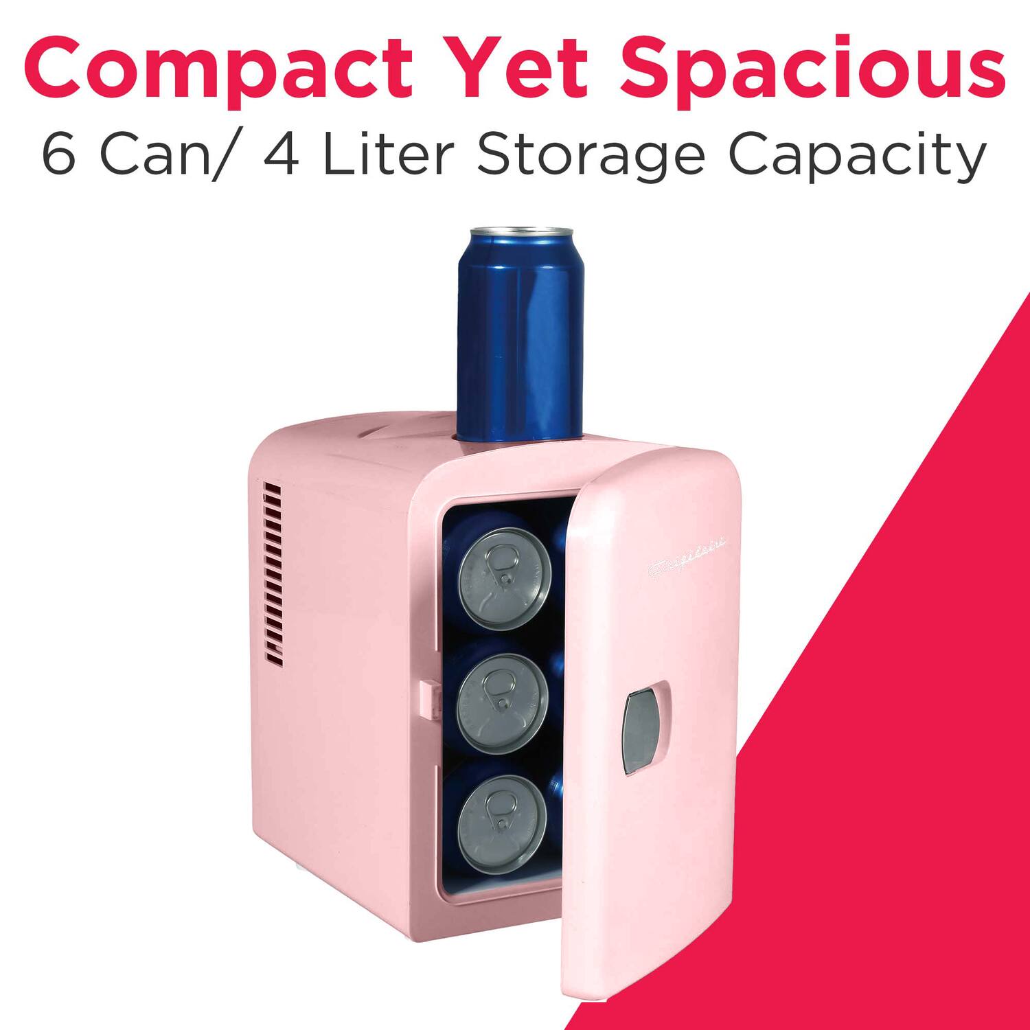Compact Yet Spacious  
6 Can/ 4 Liter Storage Capacity