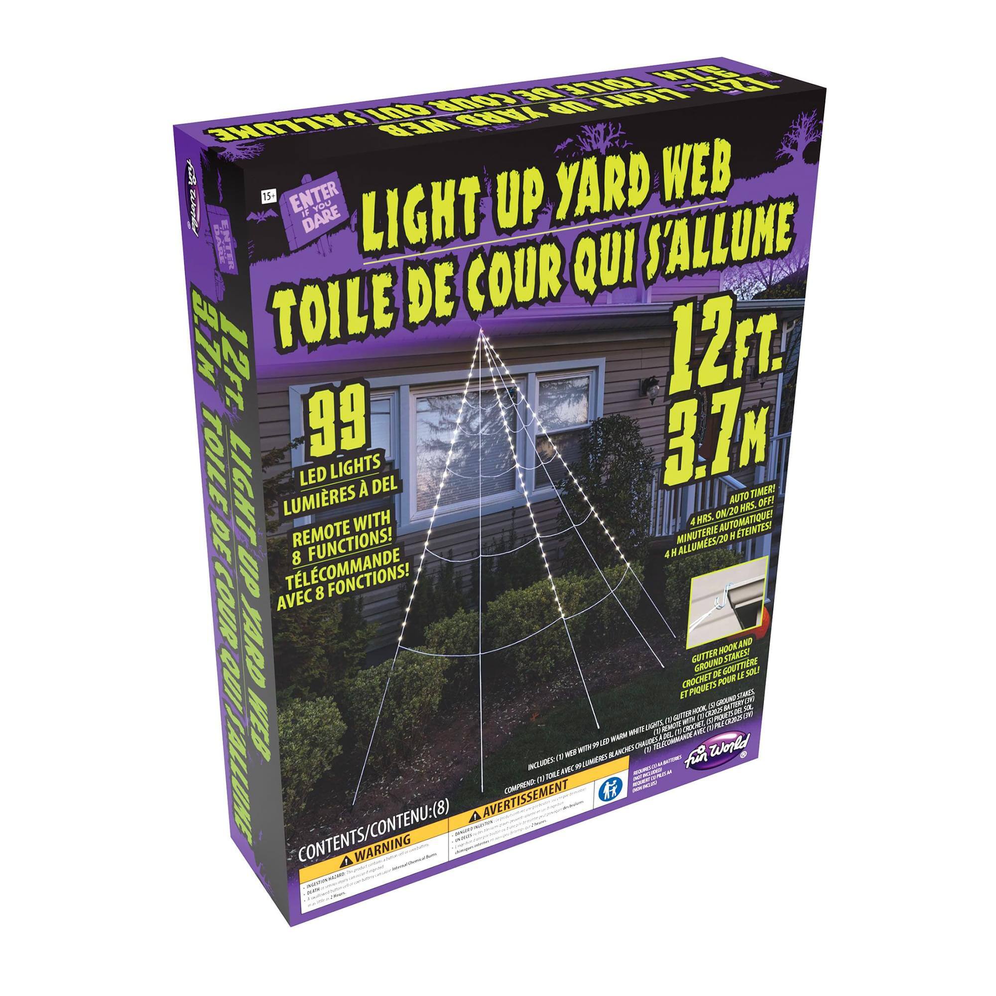LIGHT UP YARD WEB  
TOILE DE COUR QUI S'ALLUME  

12 FT. 3.7 M  

99 LED LIGHTS  
LUMIÈRES À DEL  

REMOTE WITH 8 FUNCTIONS!  
AVEC 8 FONCTIONS!  

4 HRS. ON/20 MIN. OFF  
4 ALLUMES/20 ÉTINCES  

GUTTER HOOK AND GROUND STAKE  
CROCHET DE GOUTIERE ET PIQUET DE SOL  

CONTENTS/CONTENU: (8)  
AVERTISSEMENT/WARNING