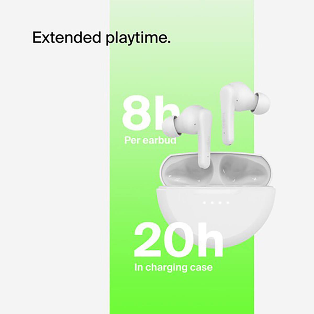 Extended playtime.  
8h Per earbud  
20h In charging case