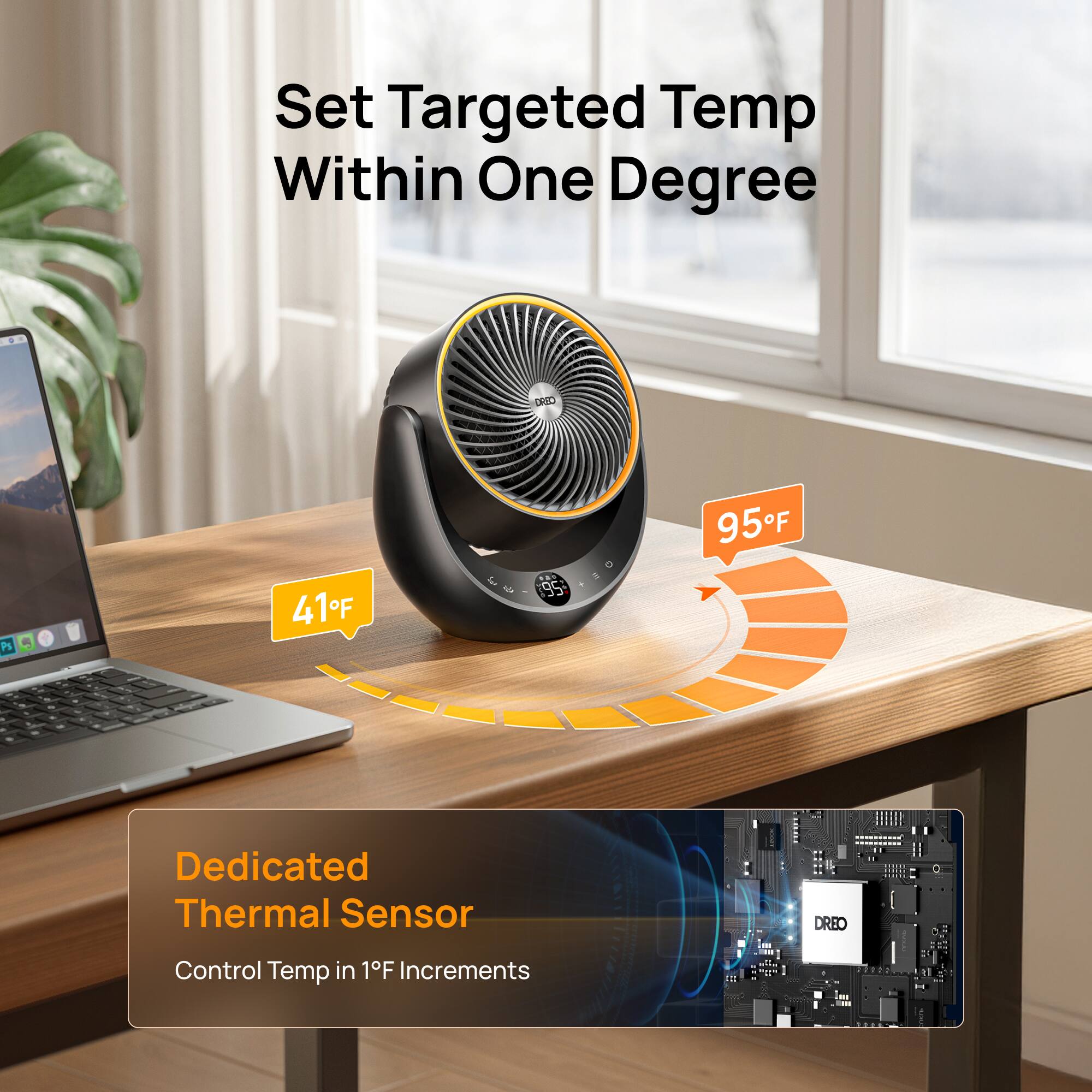 Set Targeted Temp Within One Degree

Dedicated Thermal Sensor
Control Temp in 1°F Increments

41°F
95°F