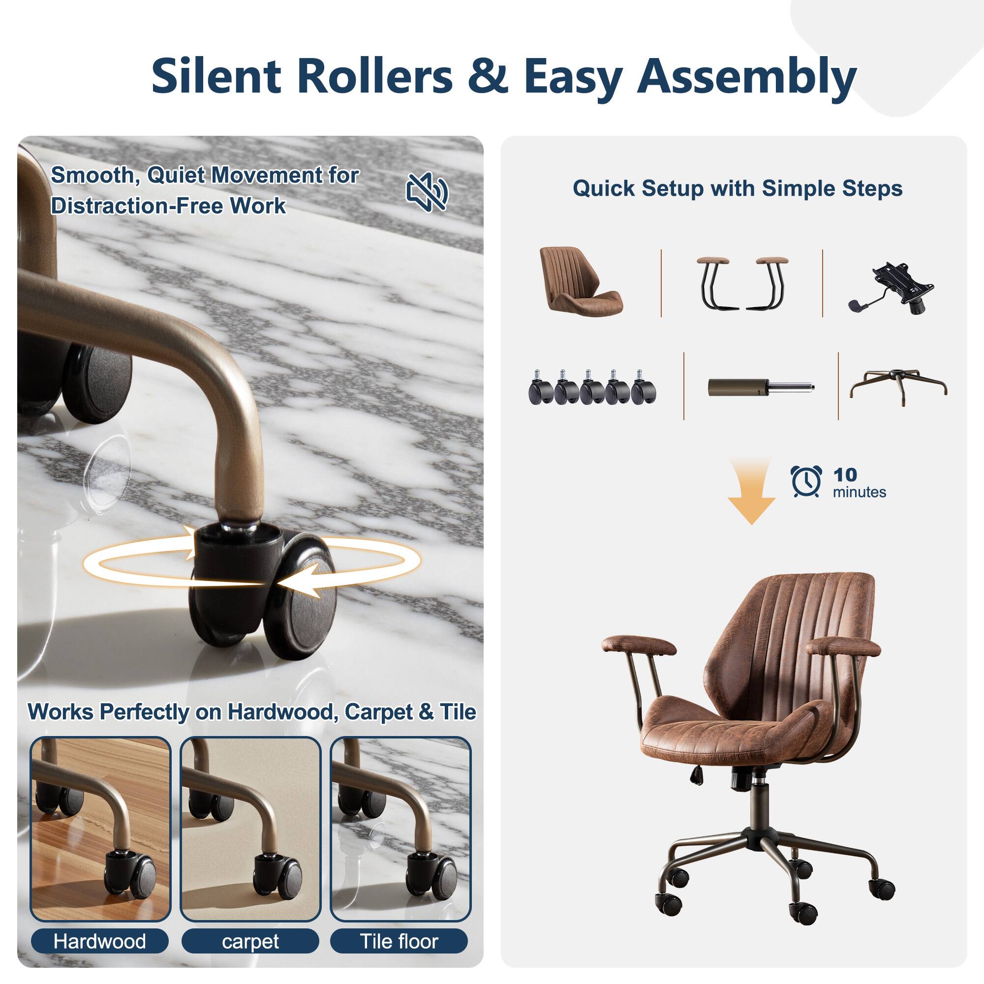Silent Rollers & Easy Assembly

Smooth, Quiet Movement for Distraction-Free Work

Quick Setup with Simple Steps

Works Perfectly on Hardwood, Carpet & Tile

10 minutes
