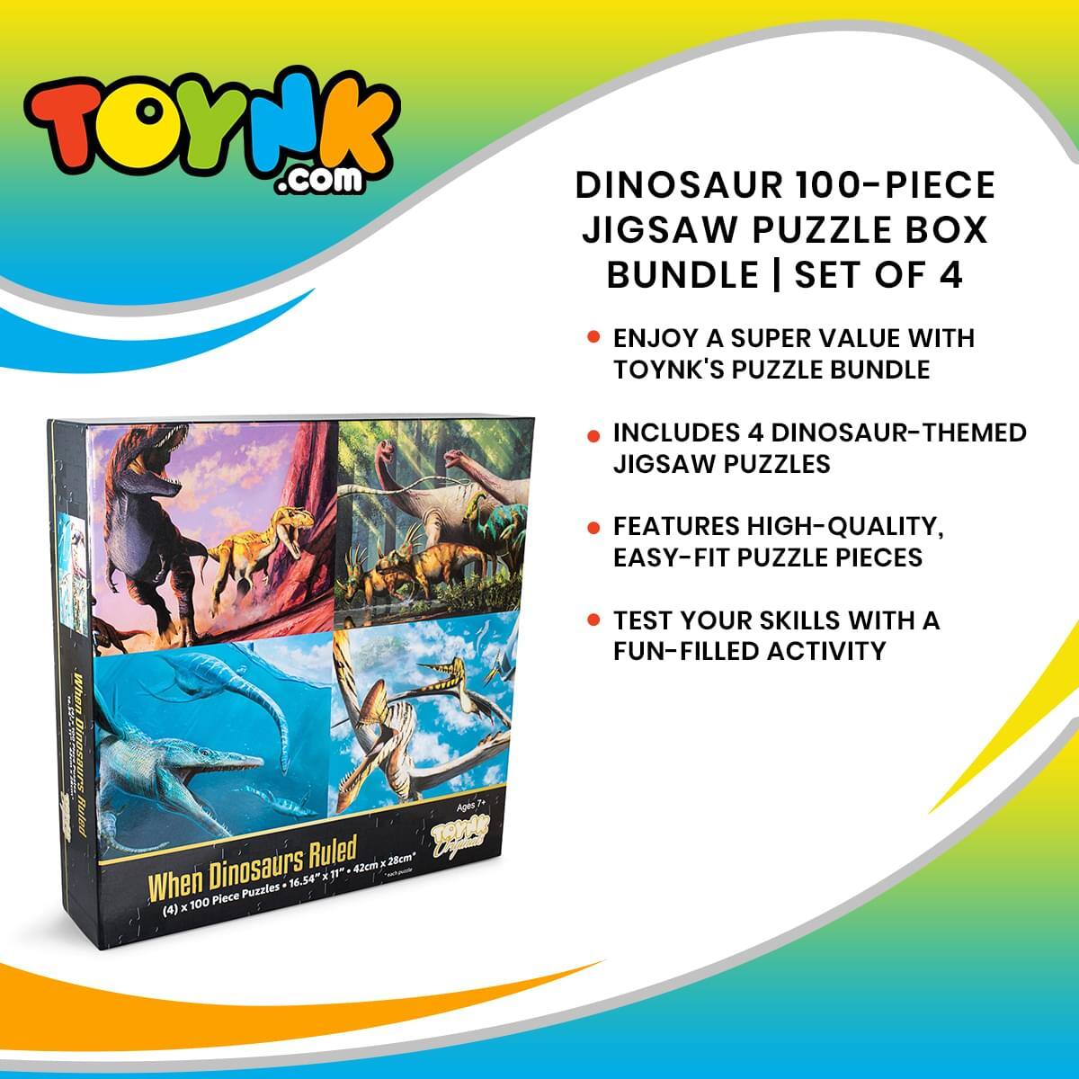 TOYNK.com

DINOSAUR 100-PIECE JIGSAW PUZZLE BOX BUNDLE | SET OF 4

- ENJOY A SUPER VALUE WITH TOYNK'S PUZZLE BUNDLE
- INCLUDES 4 DINOSAUR-THEMED JIGSAW PUZZLES
- FEATURES HIGH-QUALITY, EASY-FIT PUZZLE PIECES
- TEST YOUR SKILLS WITH A FUN-FILLED ACTIVITY

When Dinosaurs Ruled

(4) x 100 Piece Puzzles - 16.54" x 11" (42cm x 28cm)