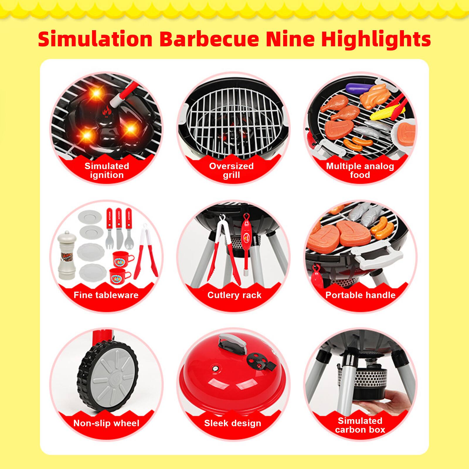 Simulation Barbecue Nine Highlights  
- Simulated ignition  
- Oversized grill  
- Multiple analog food  
- Fine tableware  
- Cutlery rack  
- Portable handle  
- Non-slip wheel  
- Sleek design  
- Simulated carbon box