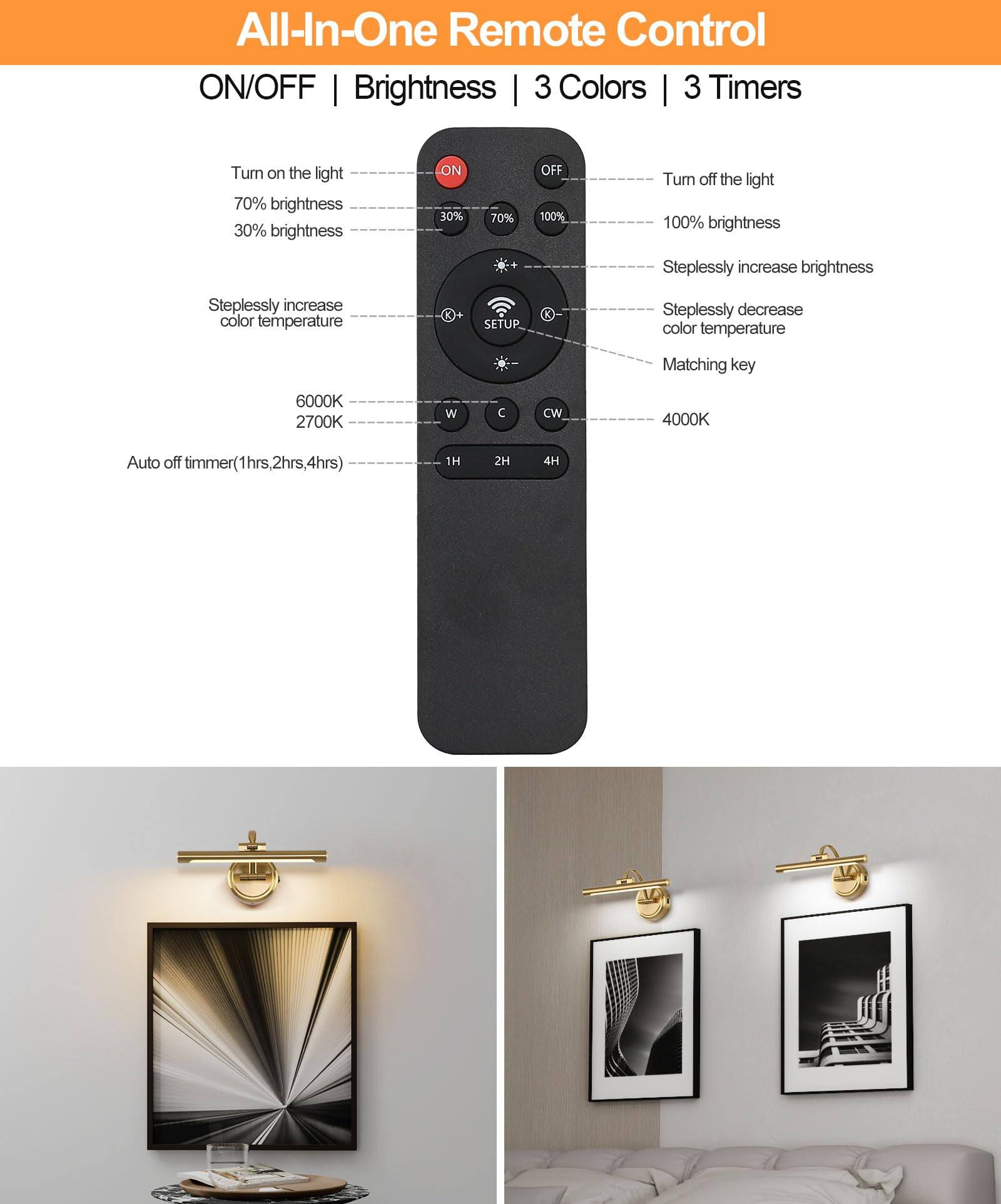 All-In-One Remote Control

ON/OFF | Brightness | 3 Colors | 3 Timers

- Turn on the light
- 70% brightness
- 30% brightness
- Steplessly increase color temperature
- Steplessly decrease color temperature
- Matching key
- Auto off timer (1hr, 2hrs, 4hrs)

- Turn off the light
- 100% brightness
- Steplessly increase brightness
- Steplessly decrease color temperature
- Matching key

6000K 2700K W CW 4000K

1H 2H 4H