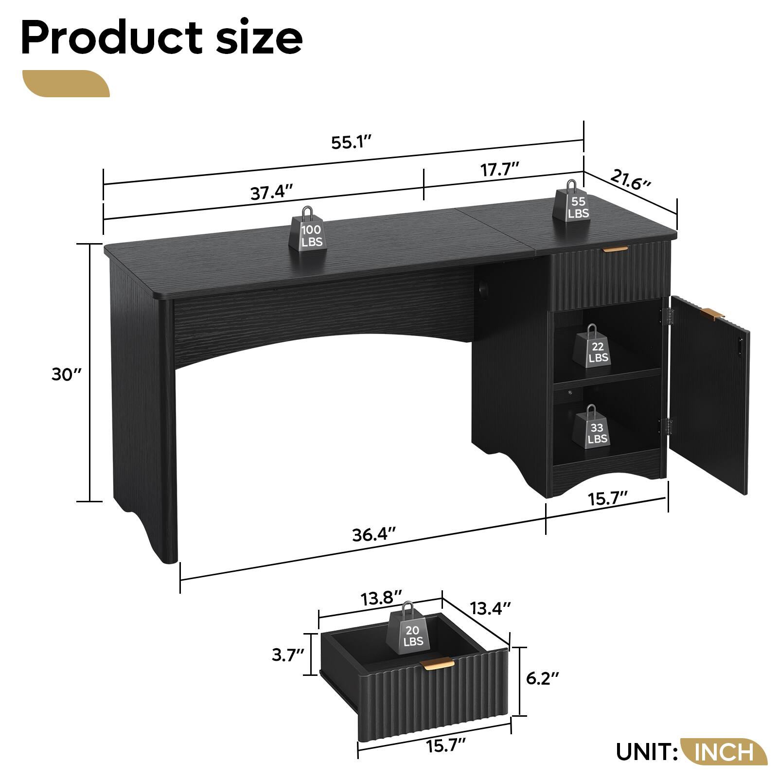 Product size  
55.1" 37.4" 100 LBS  
17.7" 21.6" 55 LBS  
30"  
22 LBS  
33 LBS  
15.7" 36.4" 3.7" 13.8" 20 LBS  
13.4" 6.2"  
15.7"  
UNIT: INCH