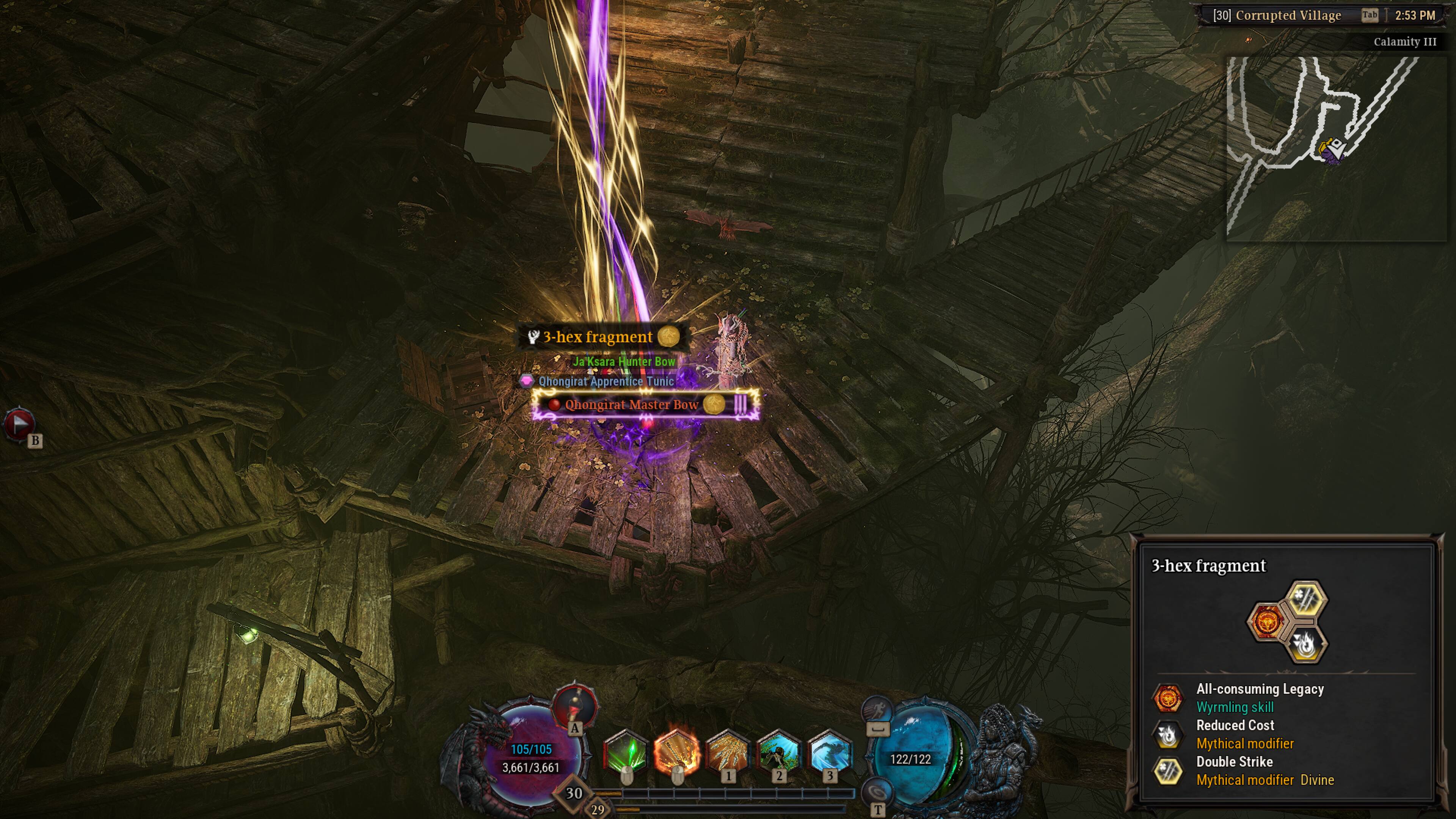 [30] Corrupted Village  
Fab 2:53 PM  
Calamity III  
3-hex fragment  
Ja Ja'Ksara  
Hunter Bow  
Qhongirat Apprentice Tunic  
Qhongirat Master Bow  
B  
3-hex fragment  
A  
105/105  
3,661/3,661  
30  
29  
I  
2  
3  
122/122  
T  
All-consuming Legacy  
Wyrmling skill  
Reduced Cost  
Mythical modifier  
Double Strike  
Mythical modifier  
Divine