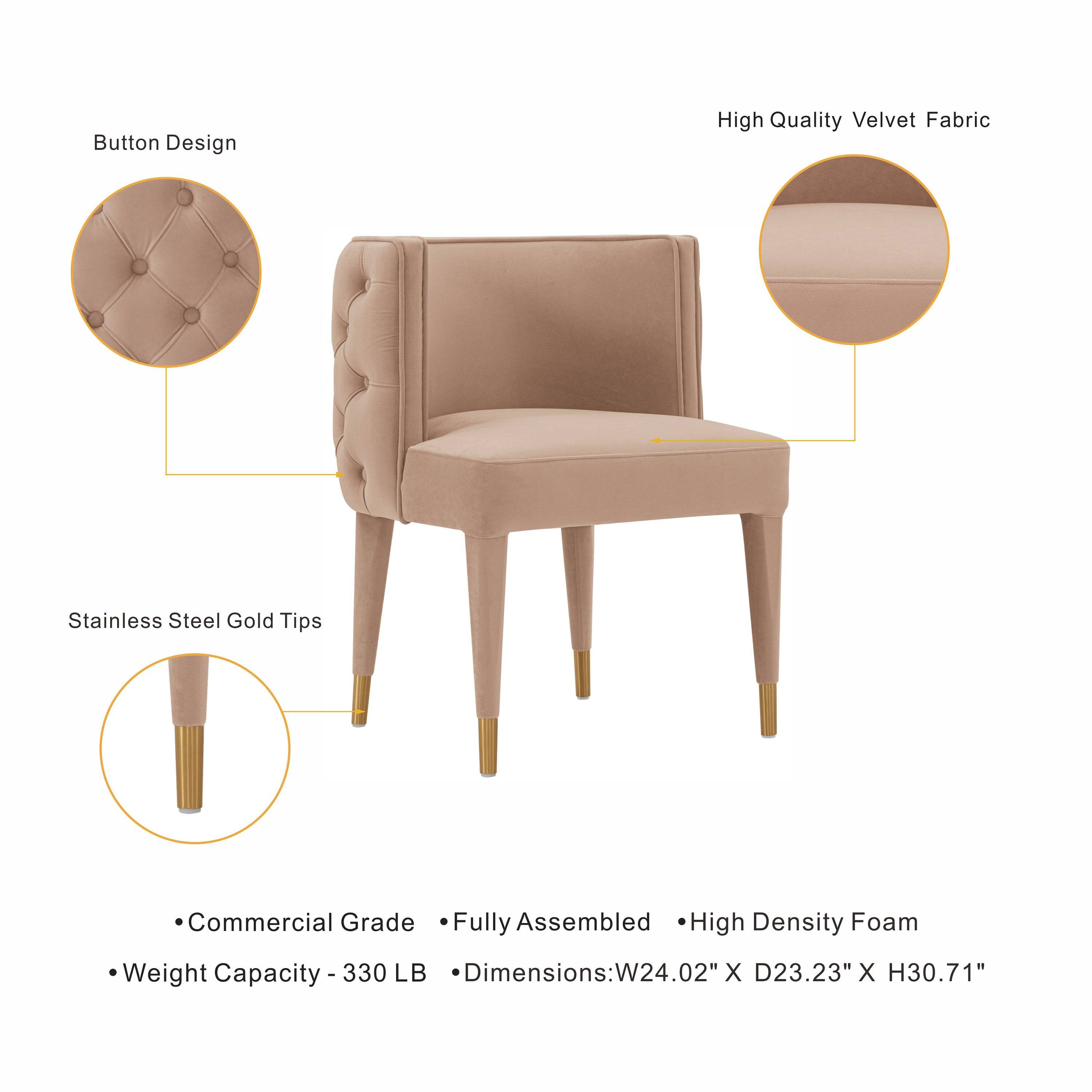 Button Design  
High Quality Velvet Fabric  
Stainless Steel Gold Tips  
Commercial Grade Fully Assembled High Density Foam  
Weight Capacity 330 LB  
Dimensions: W24.02" X D23.23" X H30.71"