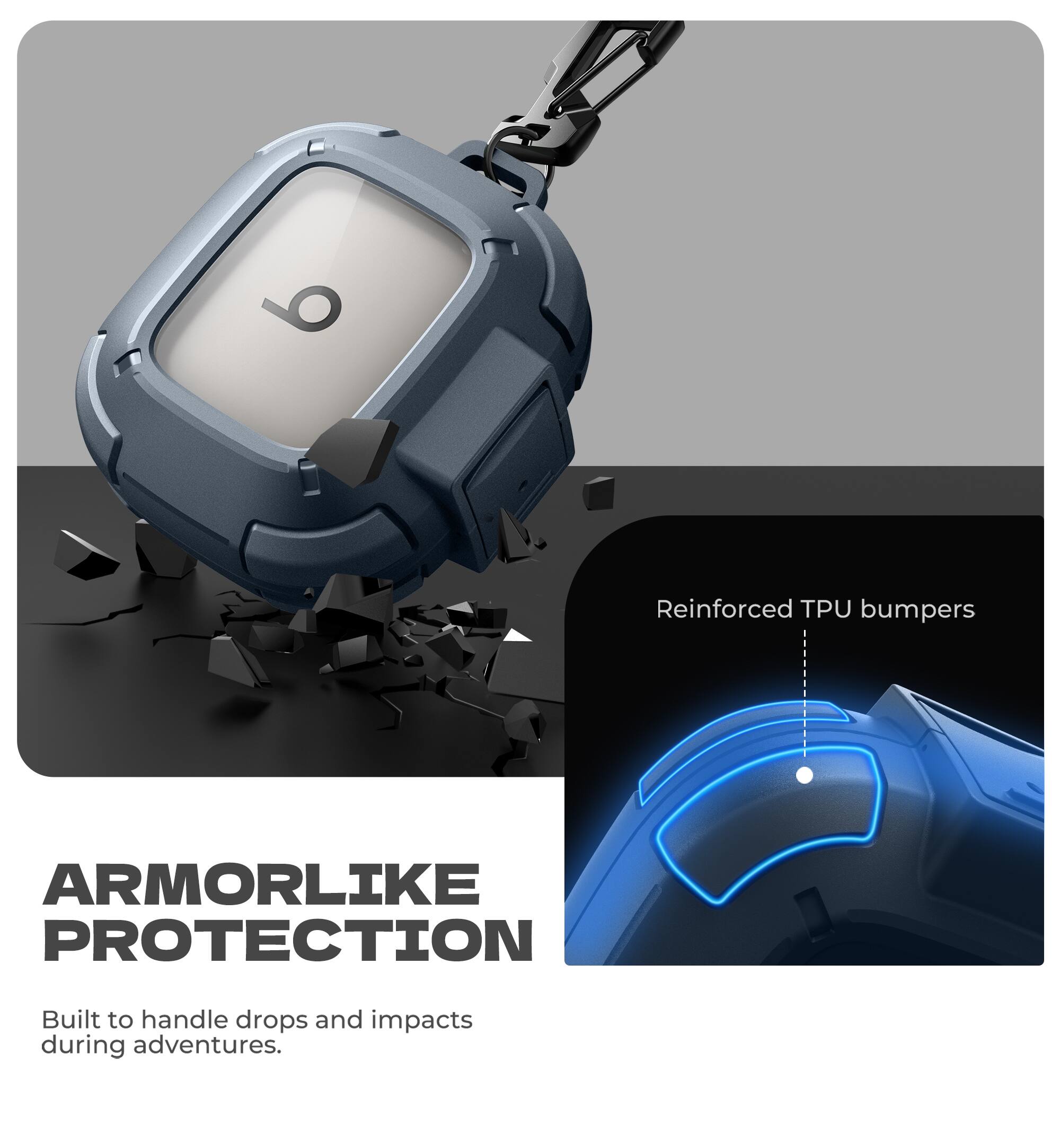 Reinforced TPU bumpers  
ARMORLIKE PROTECTION  
Built to handle drops and impacts during adventures.