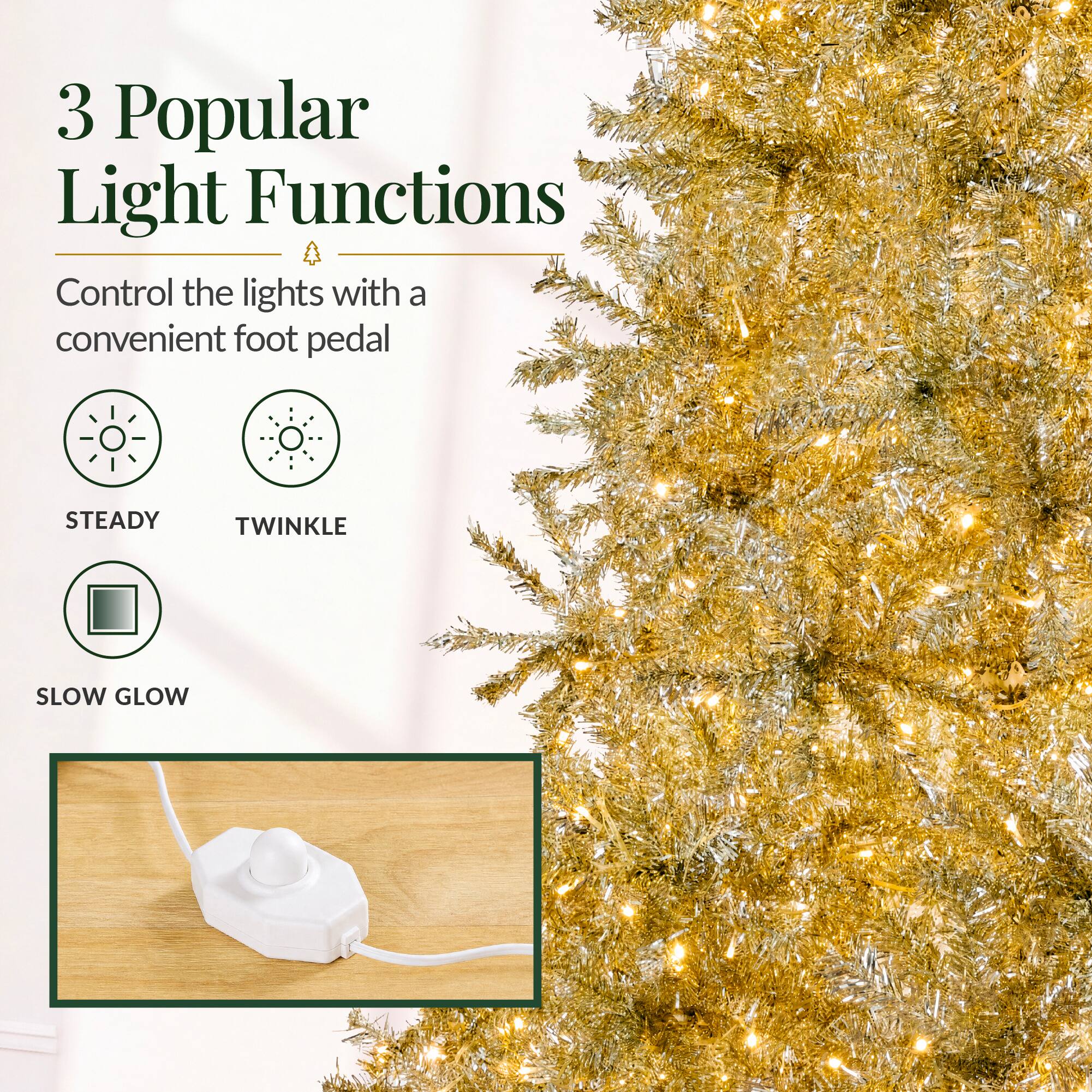 3 Popular Light Functions  
Control the lights with a convenient foot pedal  
STEADY  
TWINKLE  
SLOW GLOW