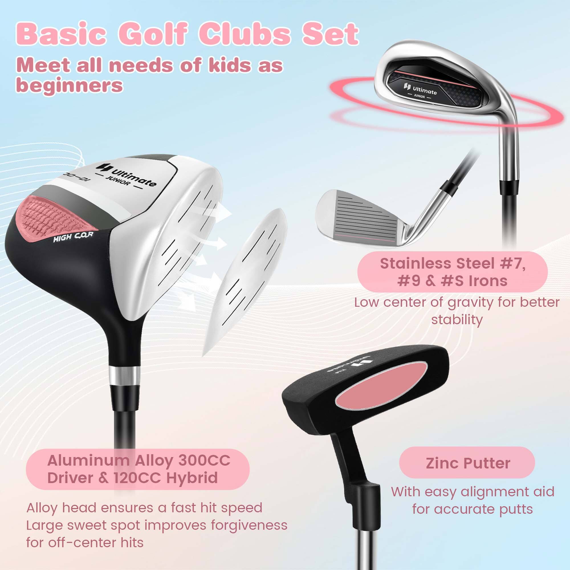 Basic Golf Clubs Set  
Meet all needs of kids as beginners  

Ultimate JUNIOR  

Stainless Steel #7, #9 & #S Irons  
Low center of gravity for better stability  

Aluminum Alloy 300CC Driver & 120CC Hybrid  
Alloy head ensures a fast hit speed  
Large sweet spot improves forgiveness for off-center hits  

Zinc Putter  
With easy alignment aid for accurate putts