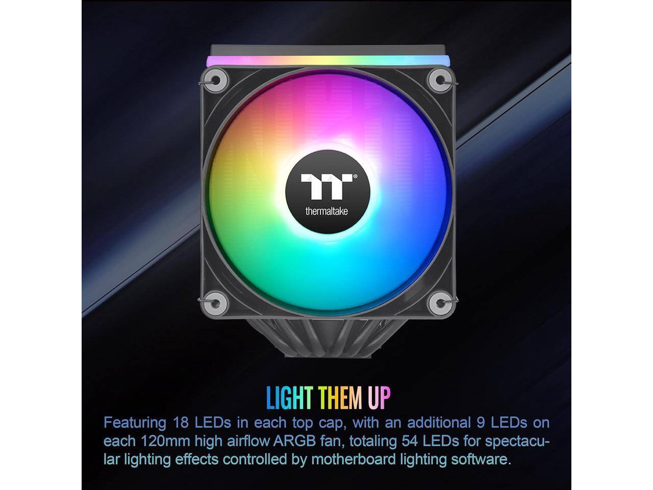 Thermaltake LIGHT THEM UP  
Featuring 18 LEDs in each top cap, with an additional 9 LEDs on each 120mm high airflow ARGB fan, totaling 54 LEDs for spectacular lighting effects controlled by motherboard lighting software.