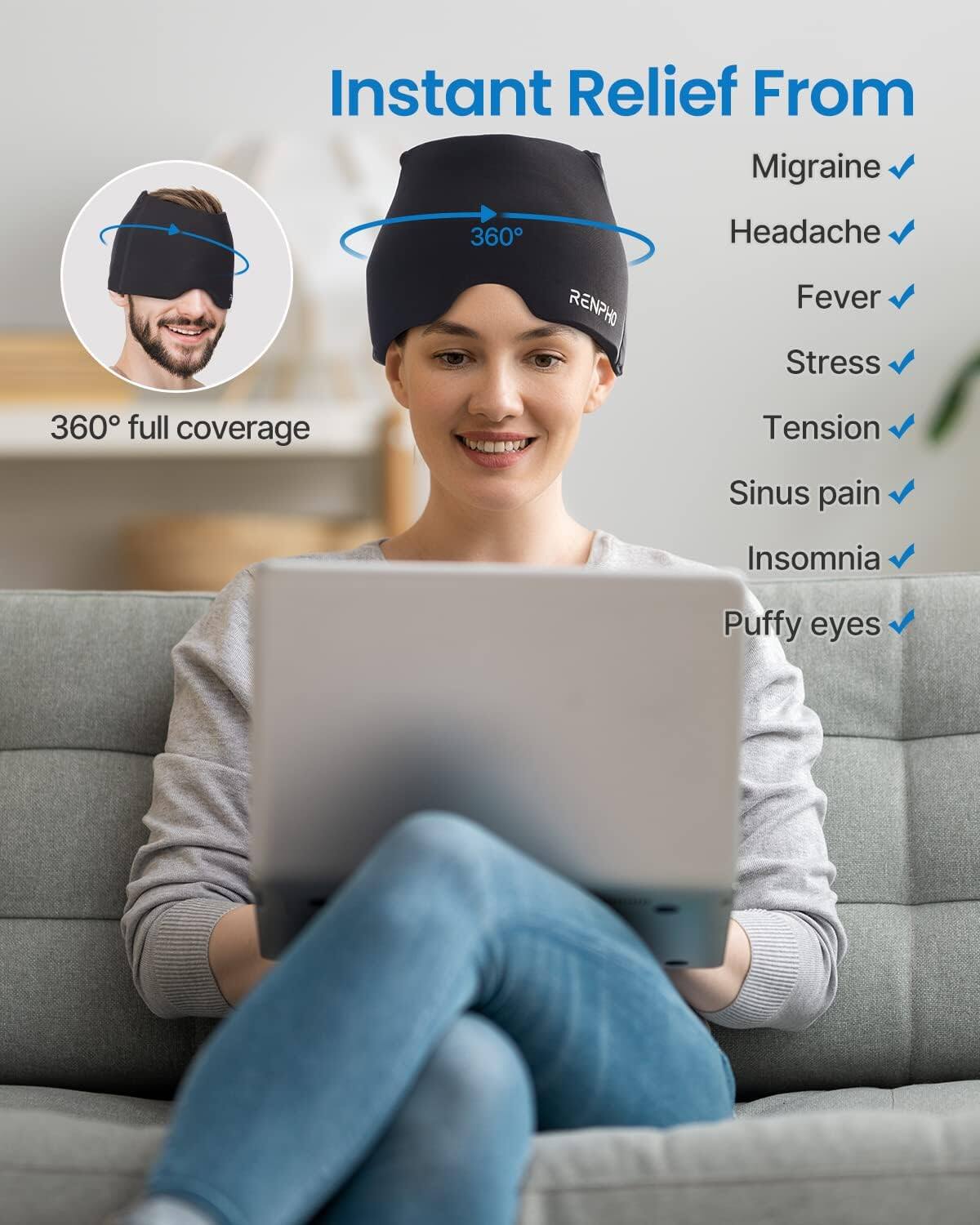 Instant Relief From Migraine

360° full coverage

RENPHO

Headache
Fever
Stress
Tension
Sinus pain
Insomnia
Puffy eyes