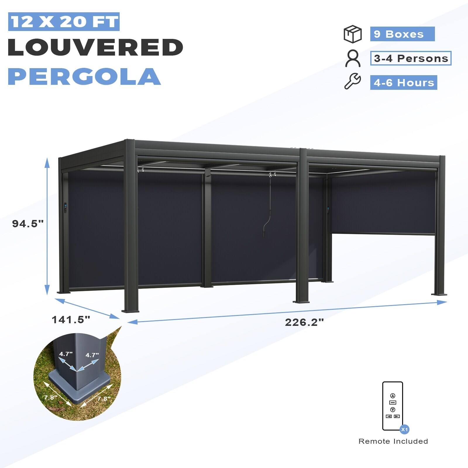 12 X 20 FT LOUVERED PERGOLA

9 Boxes
3-4 Persons
4-6 Hours

94.5" x 141.5" x 226.2"

4.7" x 4.7" x 7.8"

Remote Included