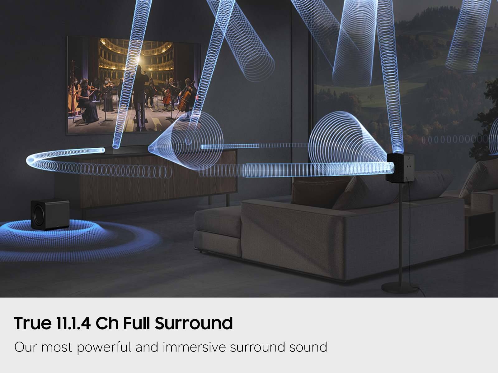 True 11.1.4 Ch Full Surround  
Our most powerful and immersive surround sound