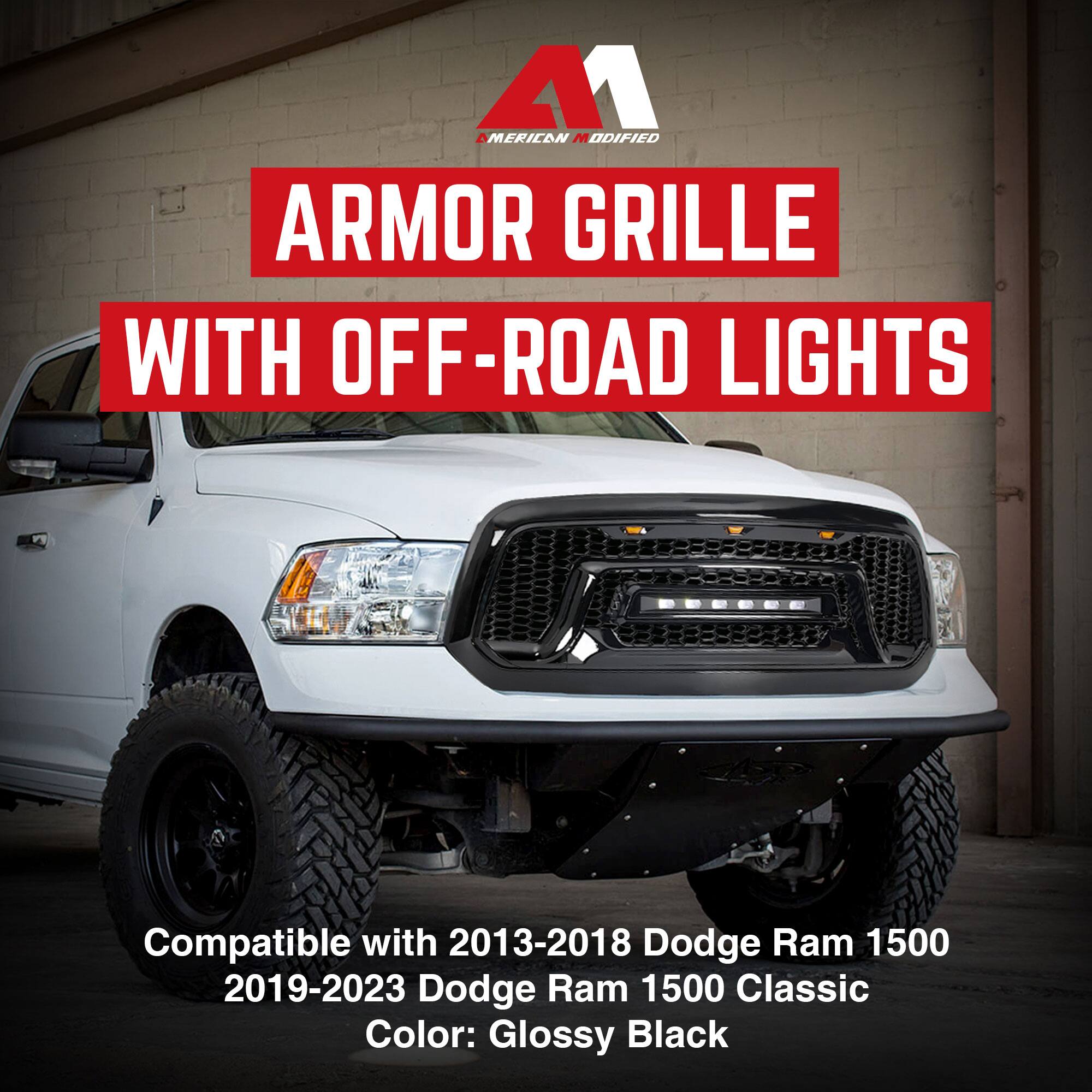 AMERICAN MODIFIED  
ARMOR GRILLE WITH OFF-ROAD LIGHTS  

Compatible with 2013-2018 Dodge Ram 1500  
2019-2023 Dodge Ram 1500 Classic  
Color: Glossy Black