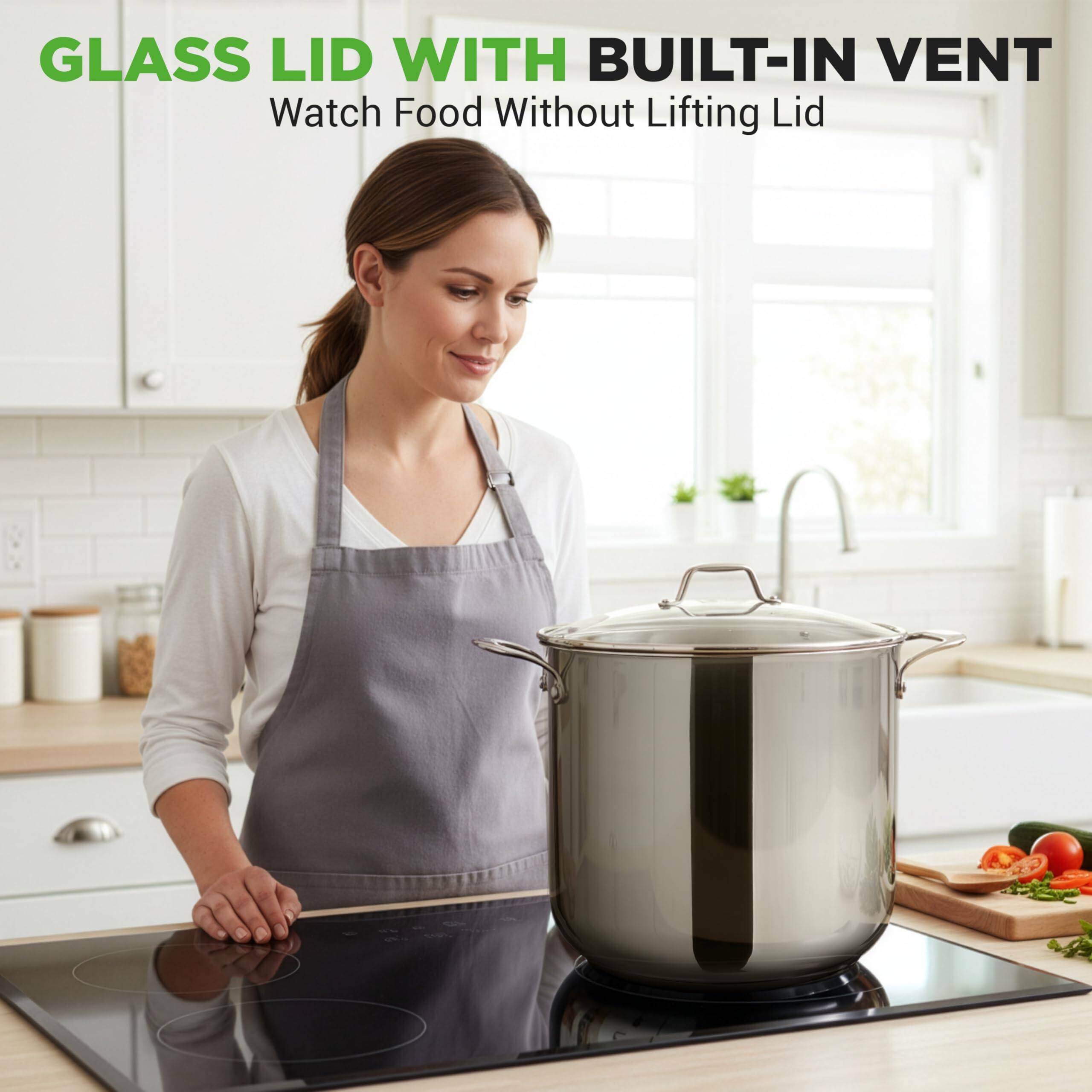 GLASS LID WITH BUILT-IN VENT  
Watch Food Without Lifting Lid