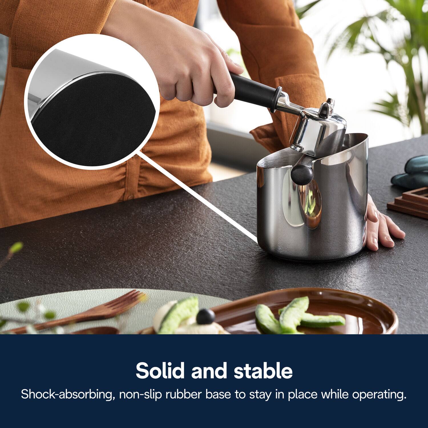 Solid and stable  
Shock-absorbing, non-slip rubber base to stay in place while operating.