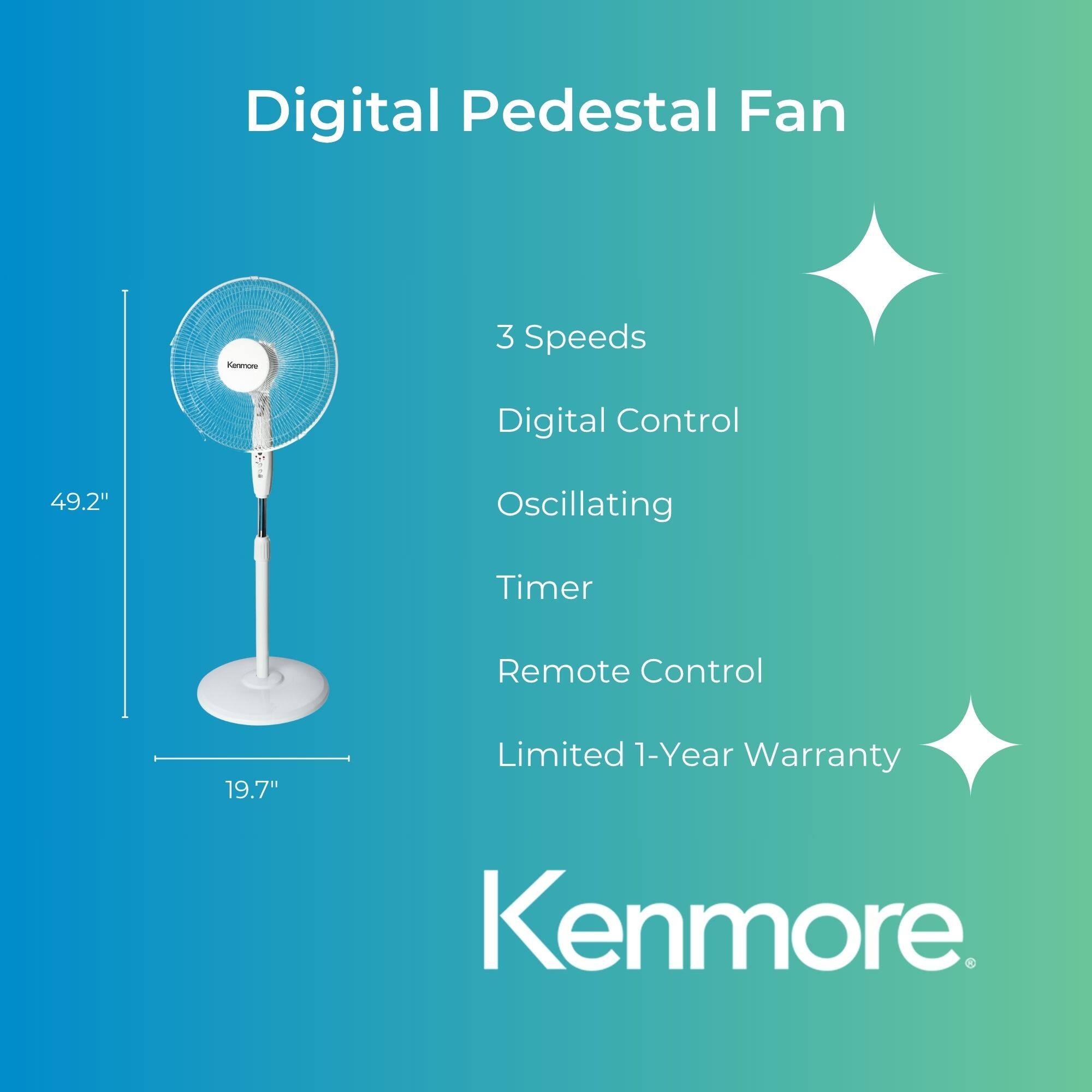 Digital Pedestal Fan  
3 Speeds  
Digital Control  
Oscillating  
Timer  
Remote Control  
Limited 1-Year Warranty  

Kenmore
