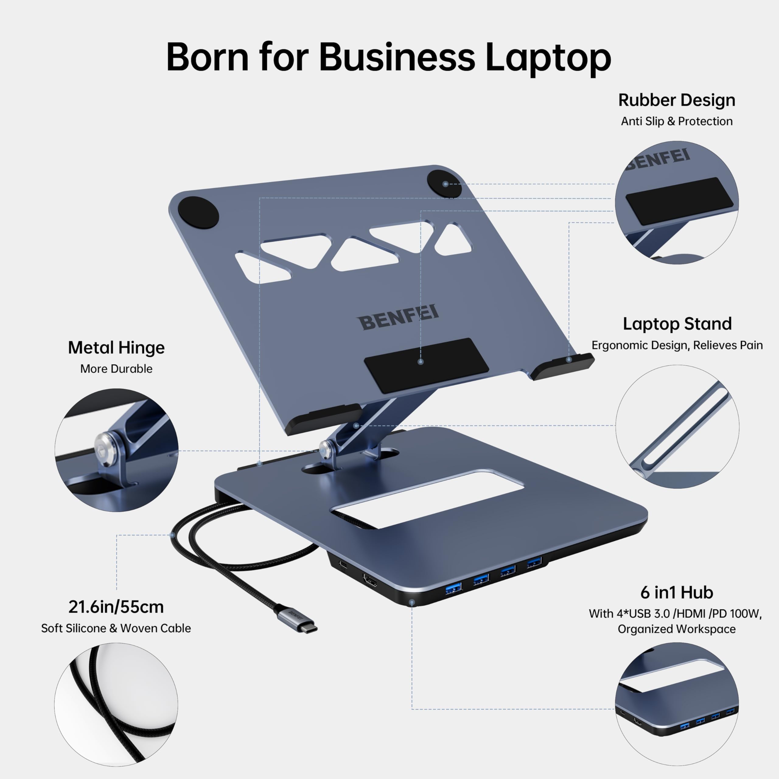 Born for Business Laptop  
Rubber Design  
Anti Slip & Protection  

Metal Hinge  
More Durable  

Laptop Stand  
Ergonomic Design, Relieves Pain  

21.6in/55cm  
Soft Silicone & Woven Cable  

6 in1 Hub  
With 4*USB 3.0 /HDMI /PD 100W, Organized Workspace
