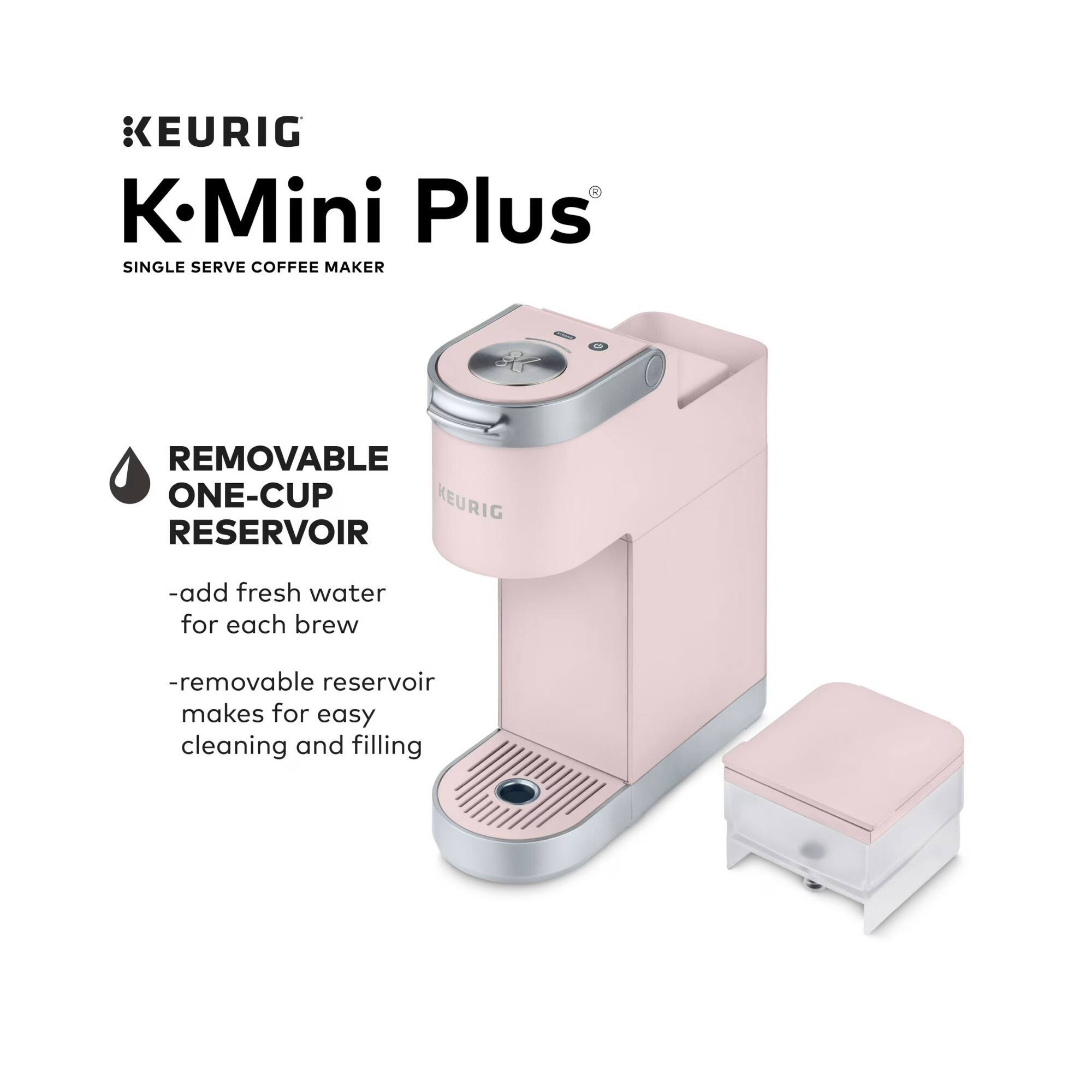 KEURIG K-Mini Plus SINGLE SERVE COFFEE MAKER REMOVABLE ONE-CUP RESERVOIR

- add fresh water for each brew
- removable reservoir makes for easy cleaning and filling