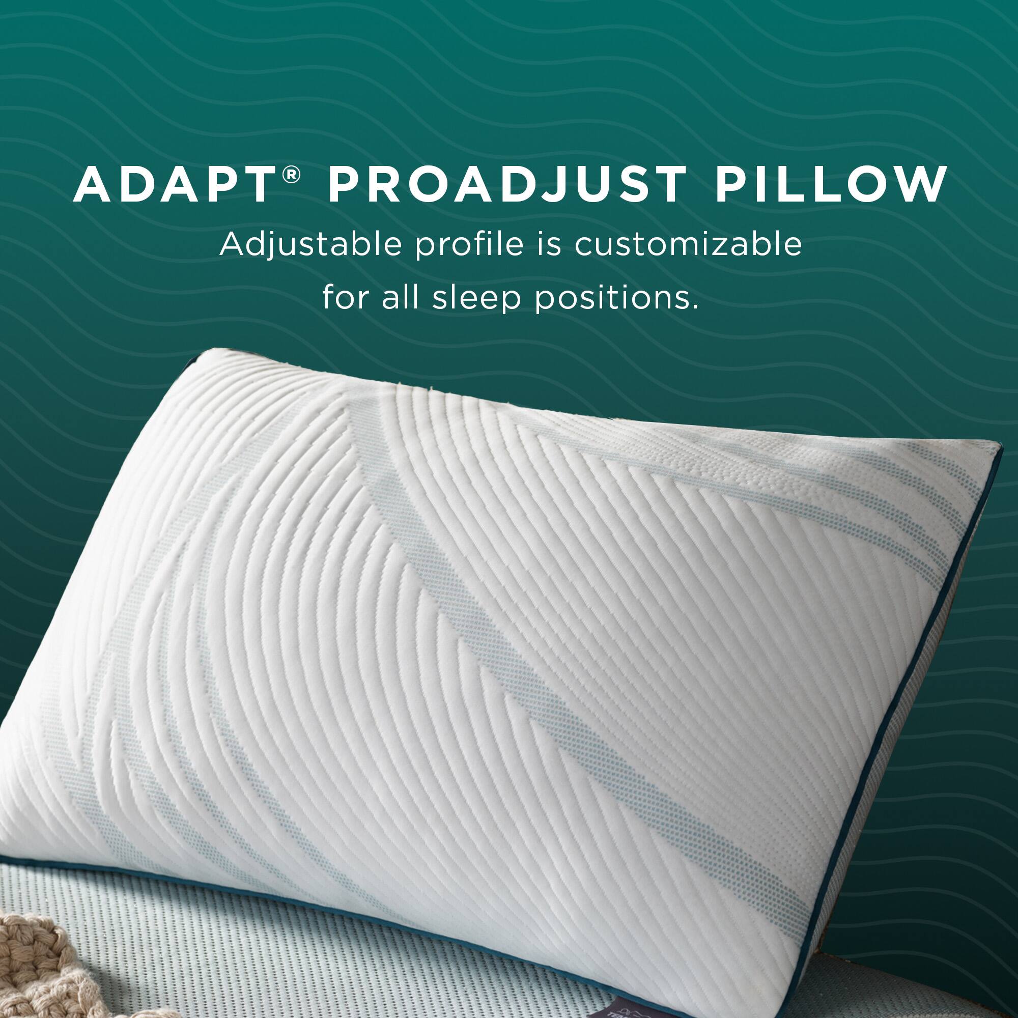 ADAPT® PROADJUST PILLOW  
Adjustable profile is customizable for all sleep positions.