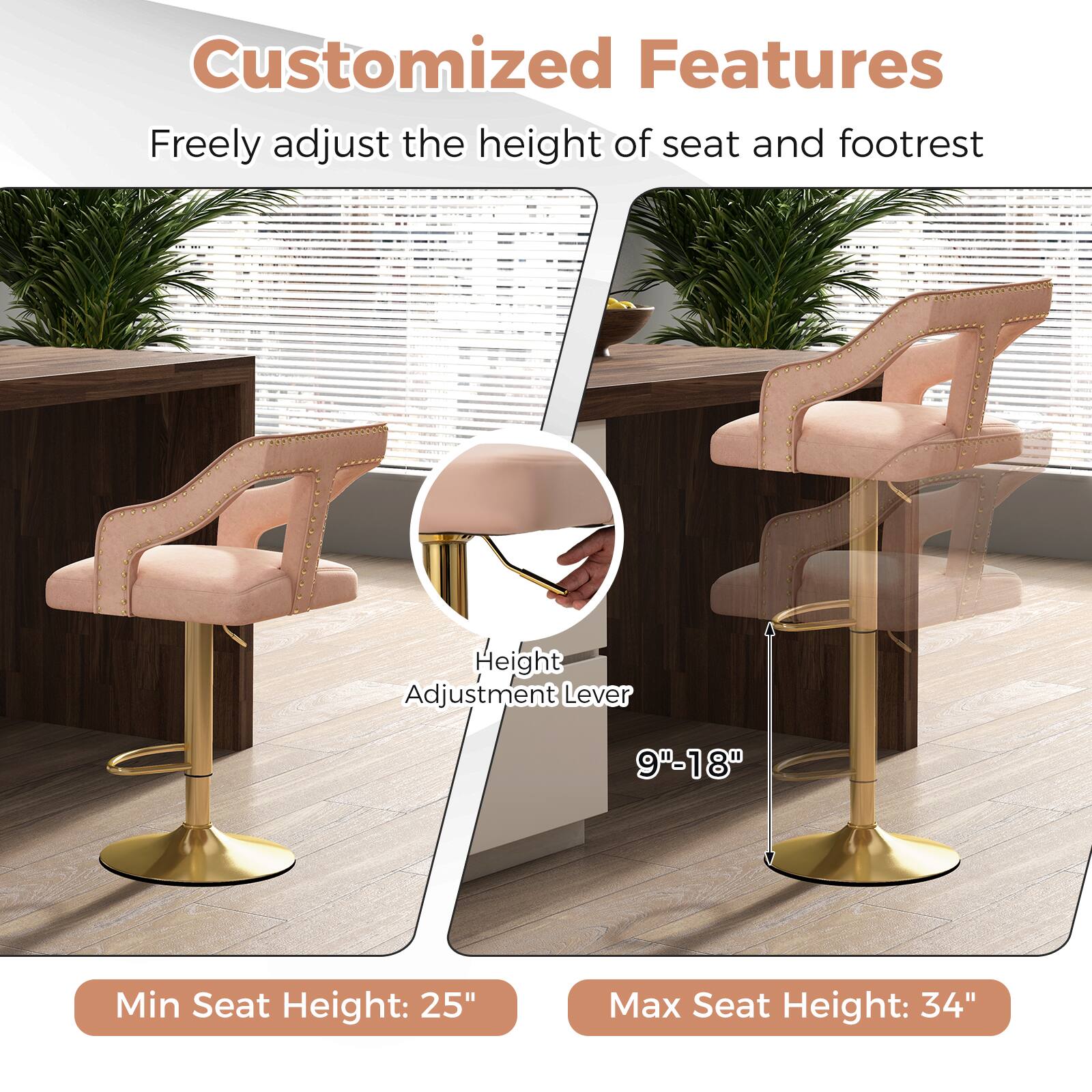 Customized Features: Freely adjust the height of seat and footrest. Height Adjustment Lever: 9"-18". Min Seat Height: 25". Max Seat Height: 34".