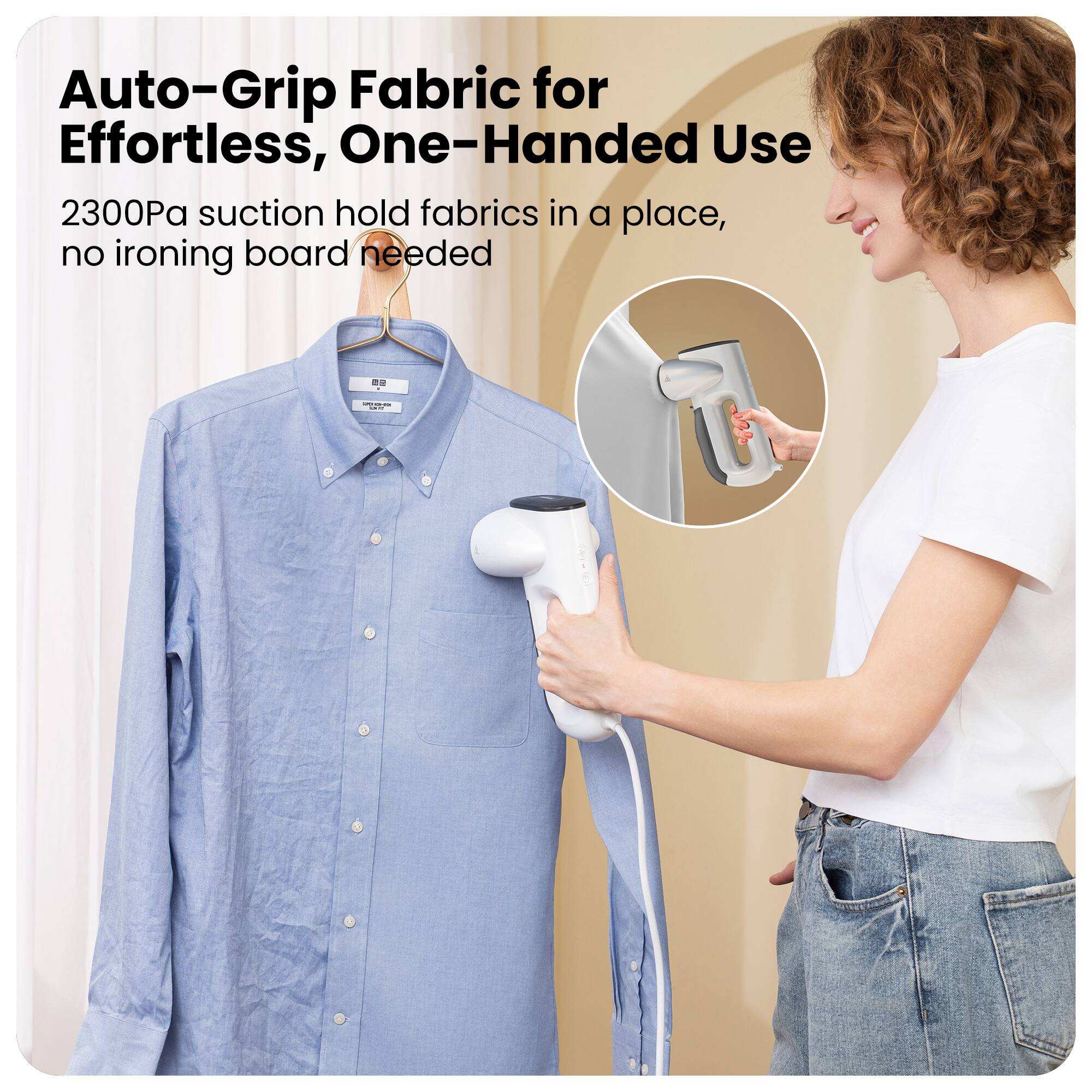 Auto-Grip Fabric for Effortless, One-Handed Use  
2300Pa suction hold fabrics in a place, no ironing board needed