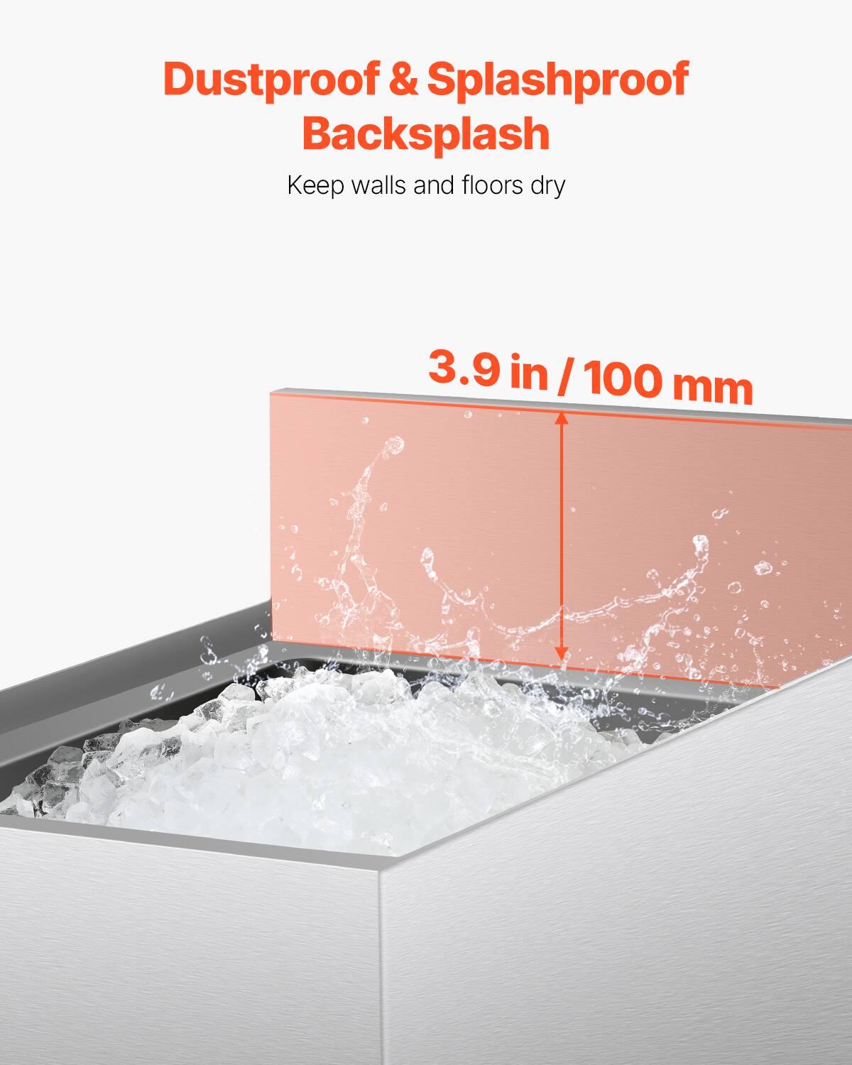 Dustproof & Splashproof Backsplash  
Keep walls and floors dry  

3.9 in / 100 mm