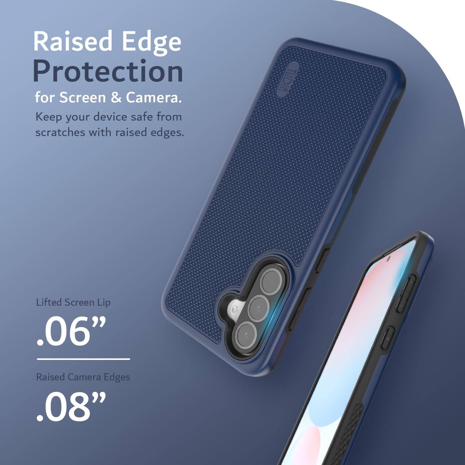 Raised Edge Protection for Screen & Camera.  
Keep your device safe from scratches with raised edges.  

Lifted Screen Lip .06"  
Raised Camera Edges .08"