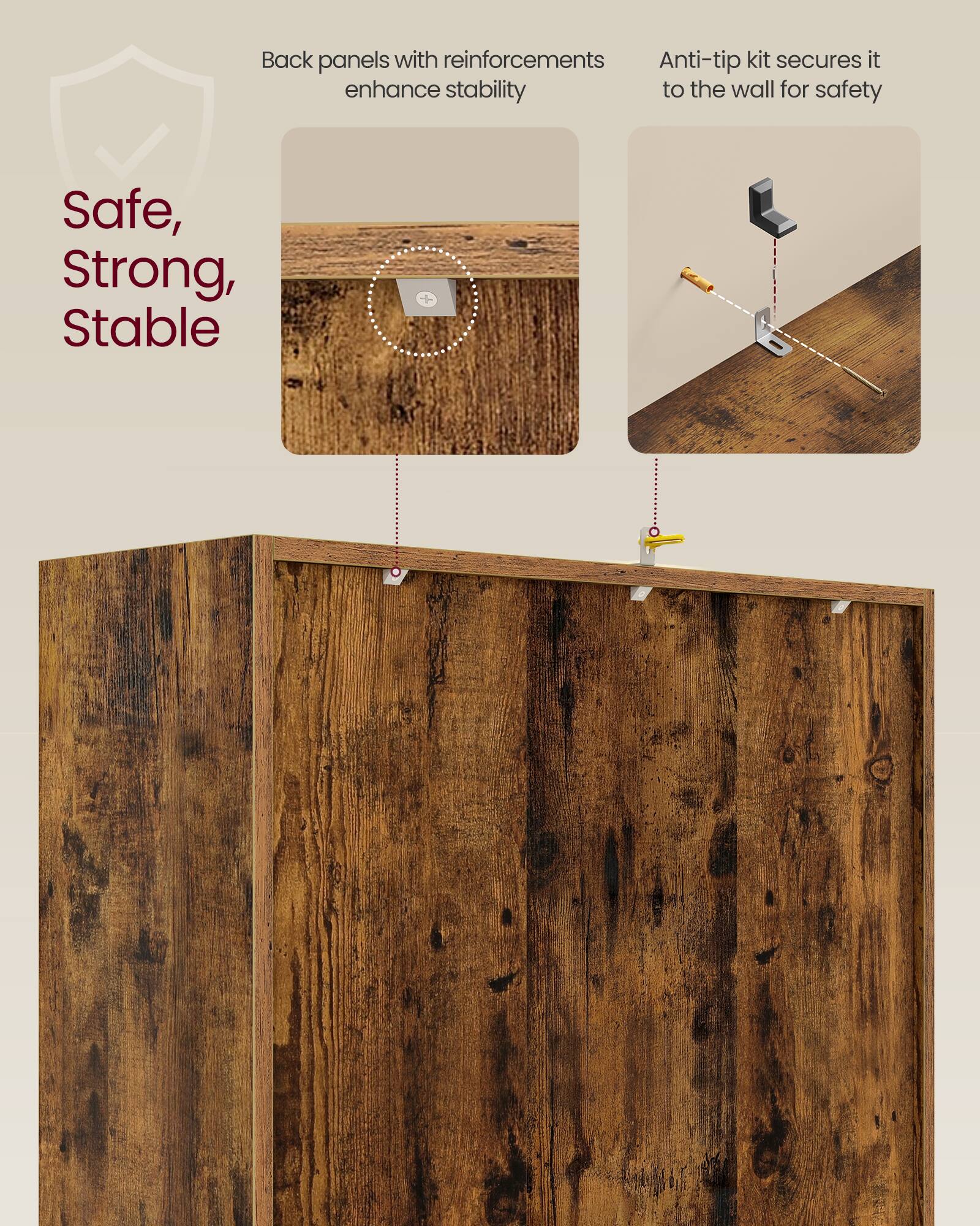 Back panels with reinforcements enhance stability

Anti-tip kit secures it to the wall for safety

Safe, Strong, Stable