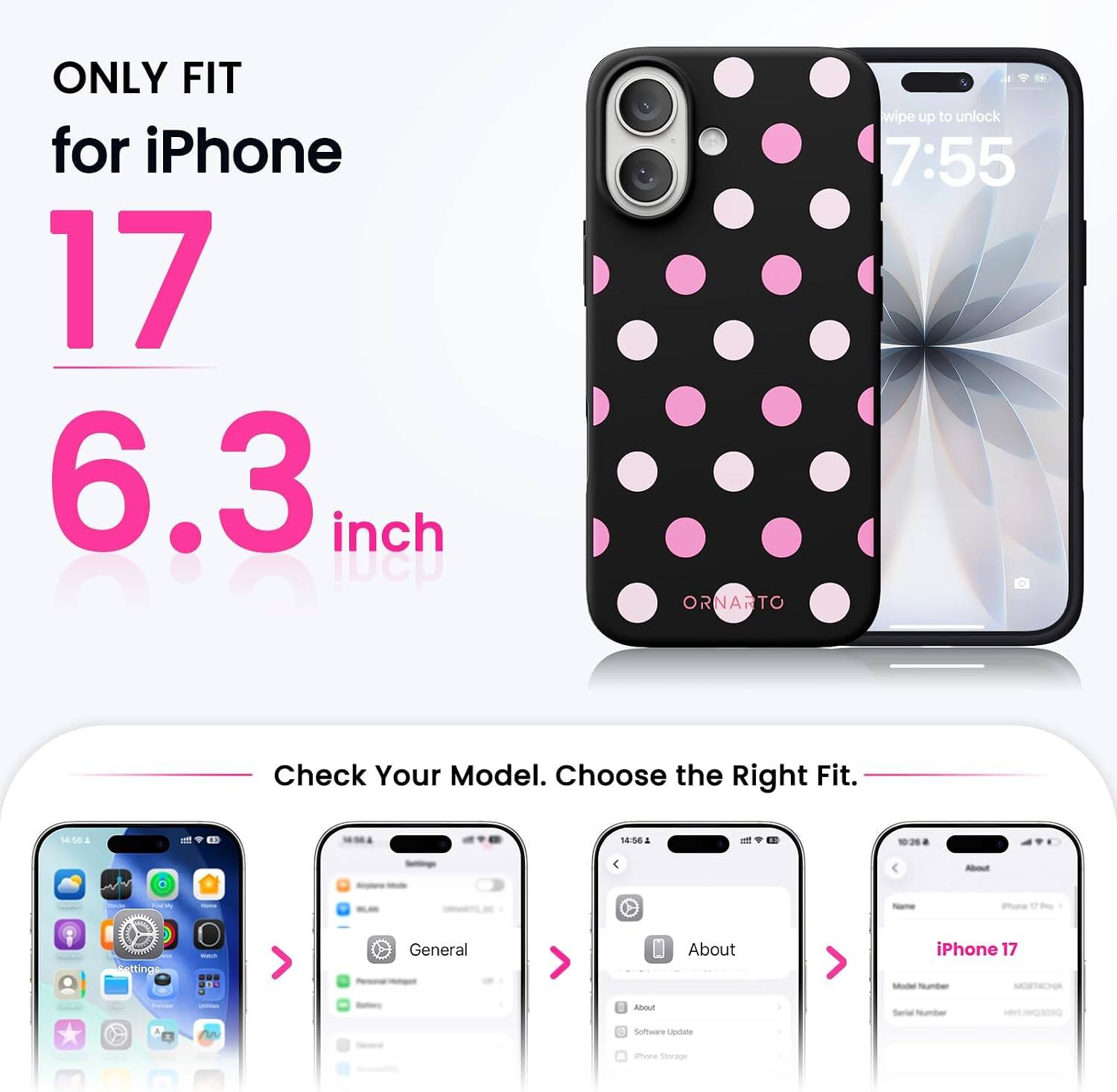ONLY FIT for iPhone 17 6.3 inch

ORNARTO

wipe up to unlock 7:55

Check Your Model. Choose the Right Fit.

14:356 . 45 14:56 . - - meeting General About iPhone 17 -out Somware Update amone Soraon