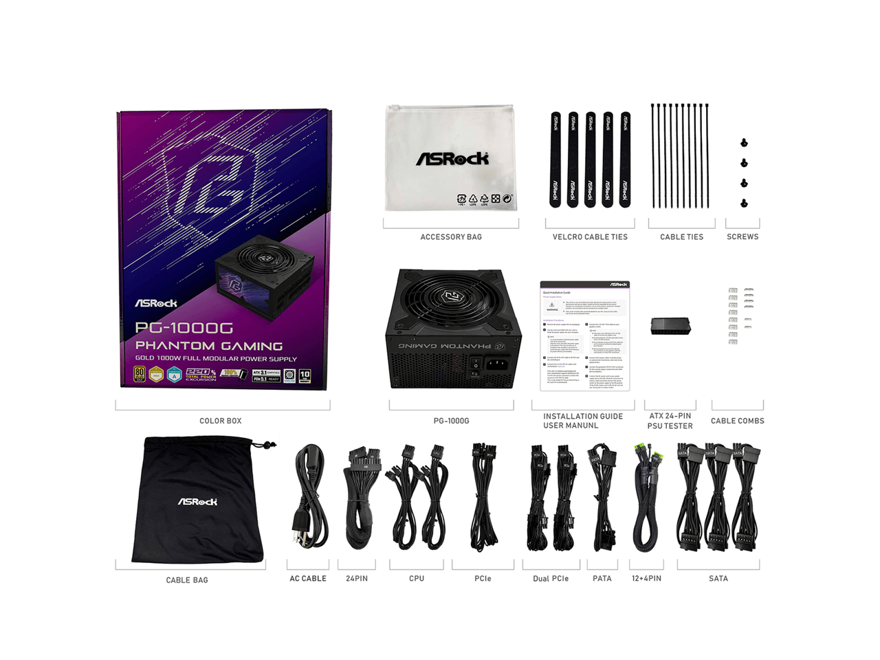 ASRock PG-1000G Phantom Gaming Gold 1000W Full Modular Power Supply 80+ Gold

Accessories:
- Accessory Bag
- Velcro Cable Ties
- Cable Ties
- Screws

Included:
- Color Box
- Installation Guide User Manual
- ATX 24-Pin PSU Tester
- Cable Combs

Cables:
- AC Cable
- 24-Pin
- CPU
- PCIe
- Dual PCIe
- PATA
- 12+4Pin
- SATA

Cable Bag