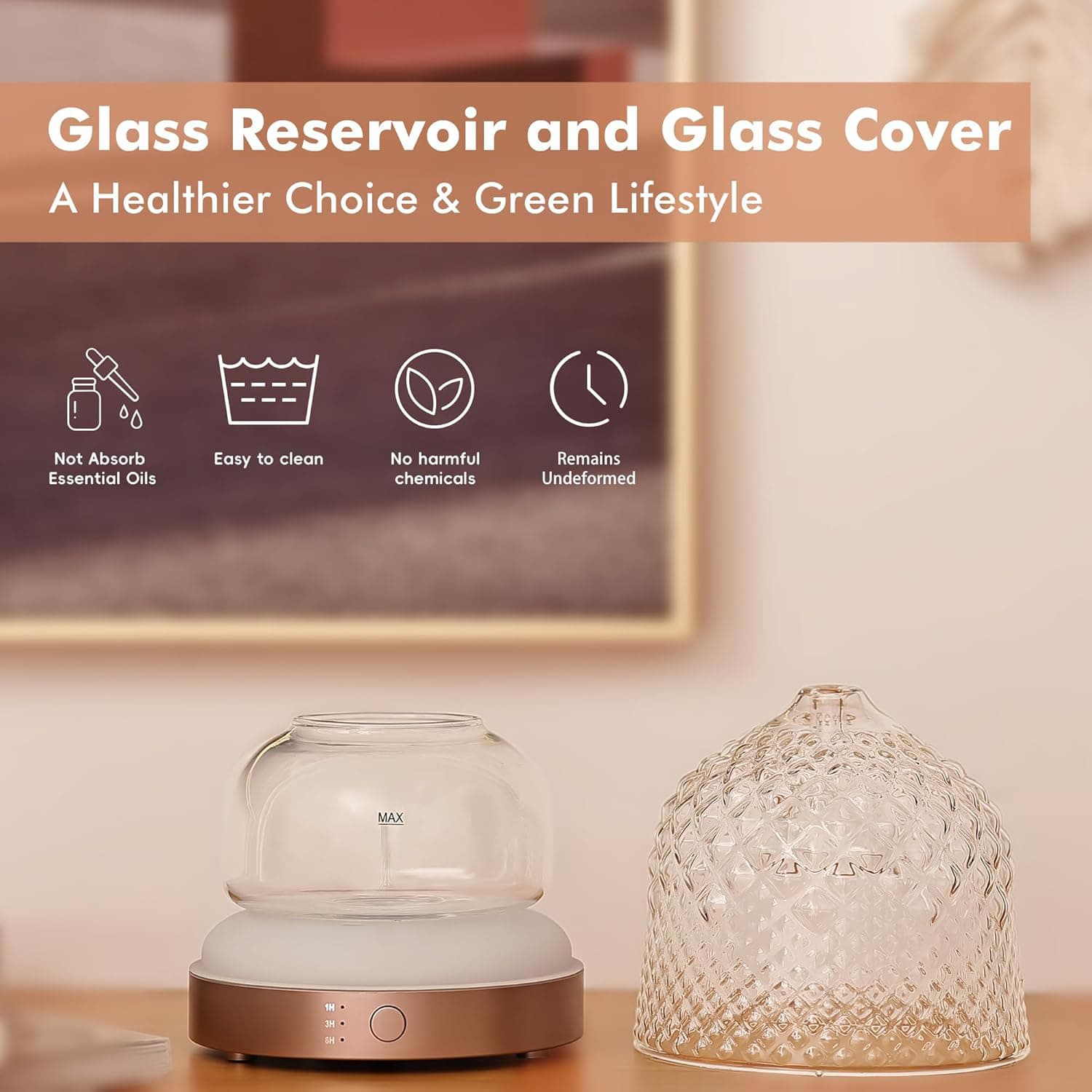 Glass Reservoir and Glass Cover  
A Healthier Choice & Green Lifestyle  

- Not Absorb Essential Oils  
- Easy to clean  
- No harmful chemicals  
- Remains Undeformed  

MAX - 2