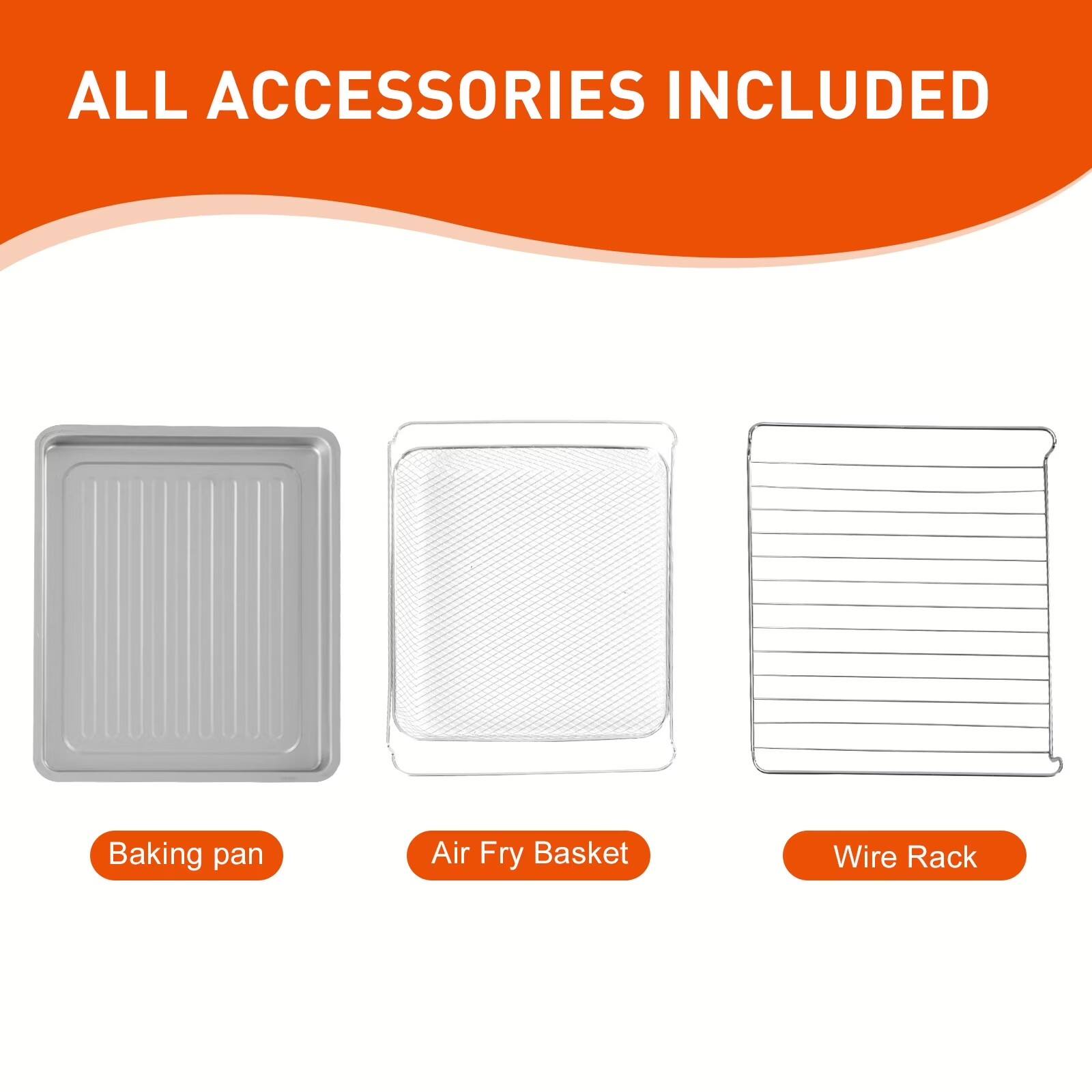 ALL ACCESSORIES INCLUDED

- Baking pan
- Air Fry Basket
- Wire Rack