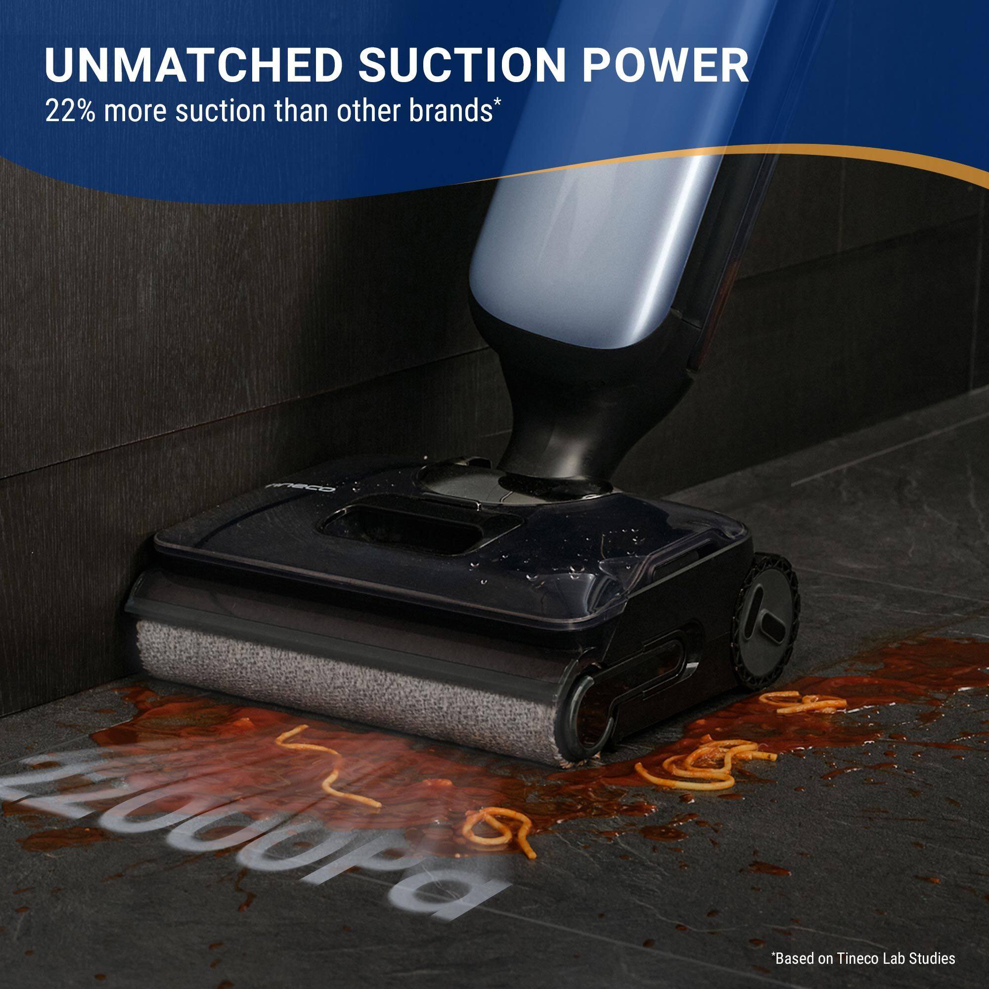 UNMATCHED SUCTION POWER  
22% more suction than other brands*  
*Based on Tineco Lab Studies