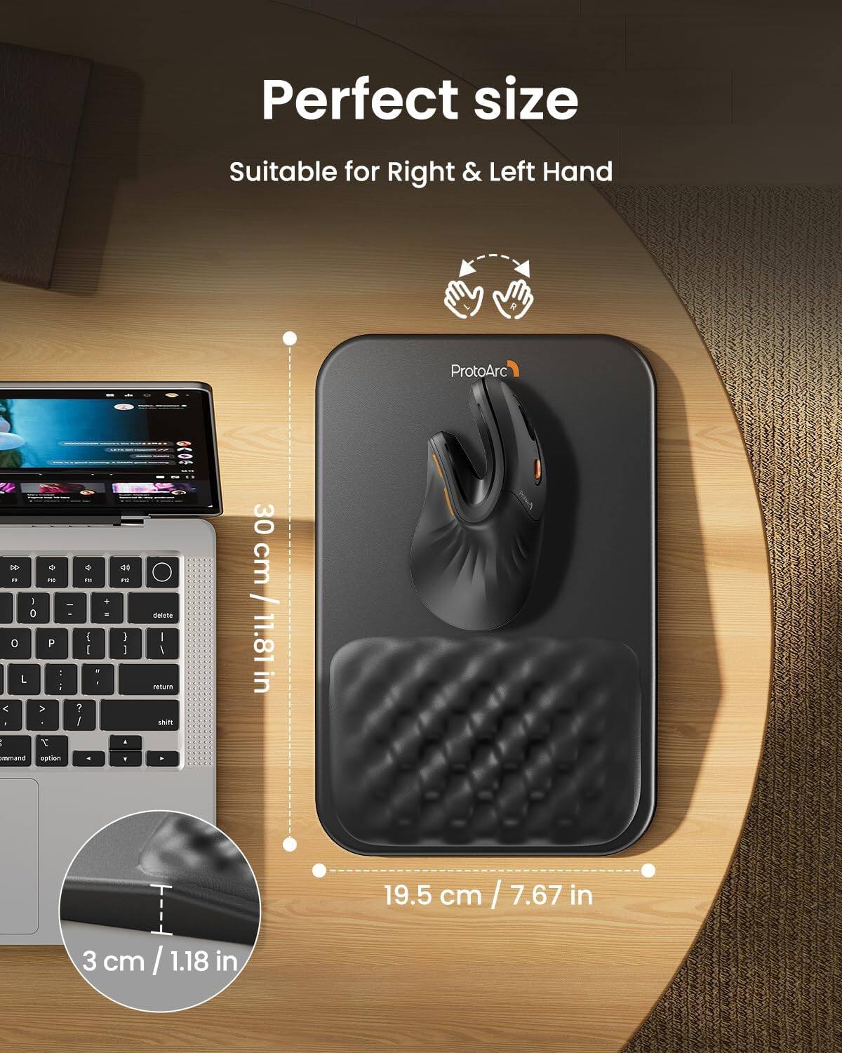 Perfect size  
Suitable for Right & Left Hand  

ProtoArc  

30 cm / 11.81 in  
19.5 cm / 7.67 in  
3 cm / 1.18 in