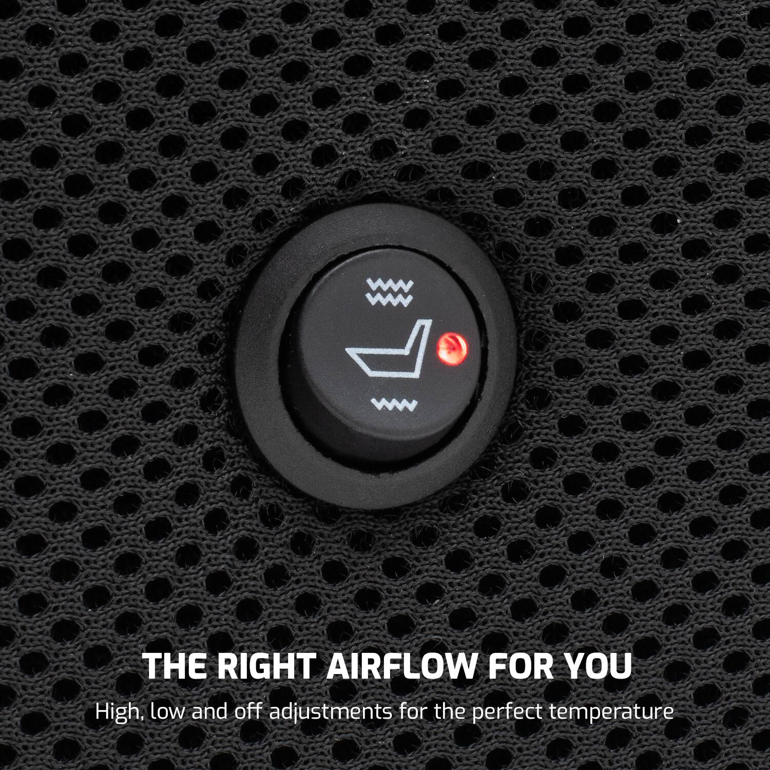 THE RIGHT AIRFLOW FOR YOU  
High, low and off adjustments for the perfect temperature