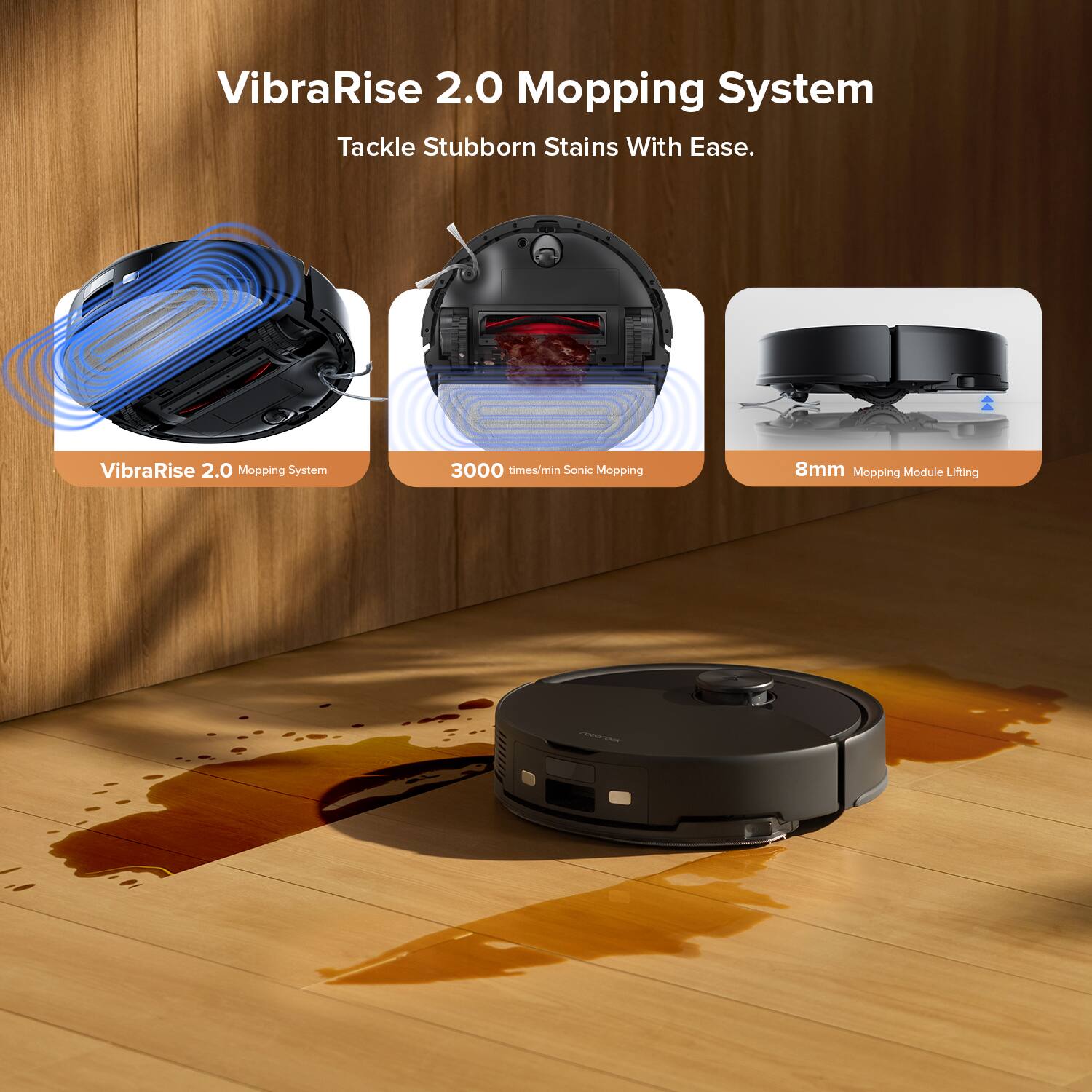 VibraRise 2.0 Mopping System  
Tackle Stubborn Stains With Ease.  

VibraRise 2.0 Mopping System  
3000 times/min Sonic Mopping  
8mm Mopping Module Lifting