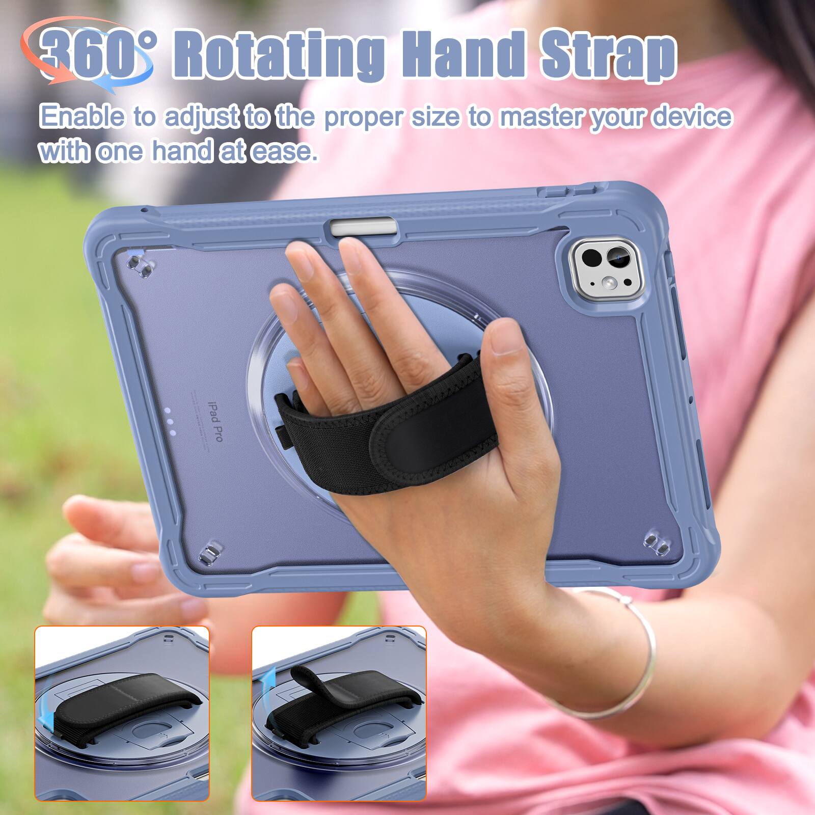 360° Rotating Hand Strap  
Enable to adjust to the proper size to master your device with one hand at ease.  
iPad Pro
