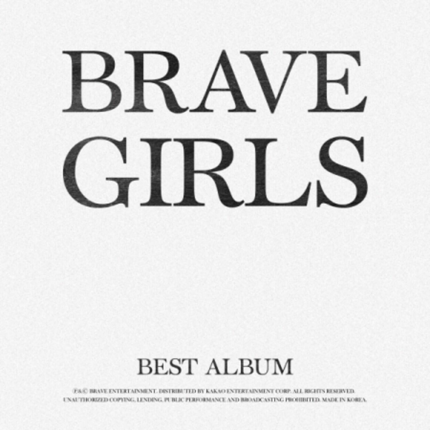 BRAVE GIRLS

BEST ALBUM

F&C BRAVE ENTERTAINMENT. DISTRIBUTED BY KAKAO ENTERTAINMENT CORP. ALL RIGHTS RESERVED. UNAUTHORIZED COPYING, LENDING, PUBLIC PERFORMANCE AND BROADCASTING PROHIBITED. MADE IN KOREA.