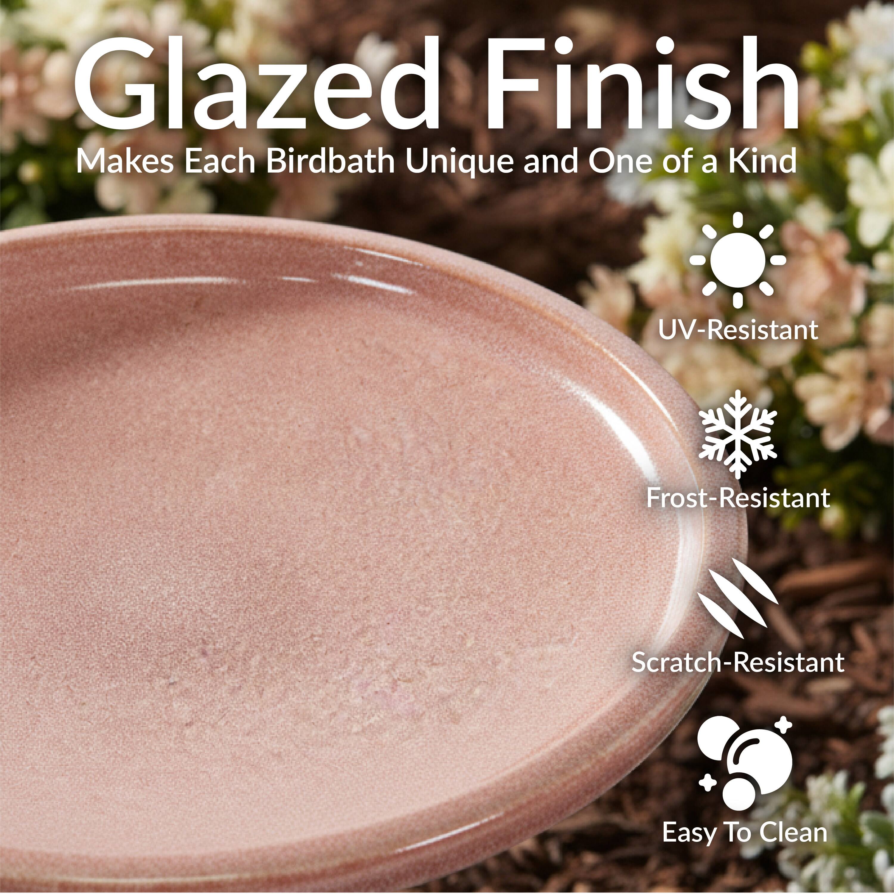 Glazed Finish  
Makes Each Birdbath Unique and One of a Kind  

- UV-Resistant  
- Frost-Resistant  
- Scratch-Resistant  
- Easy To Clean