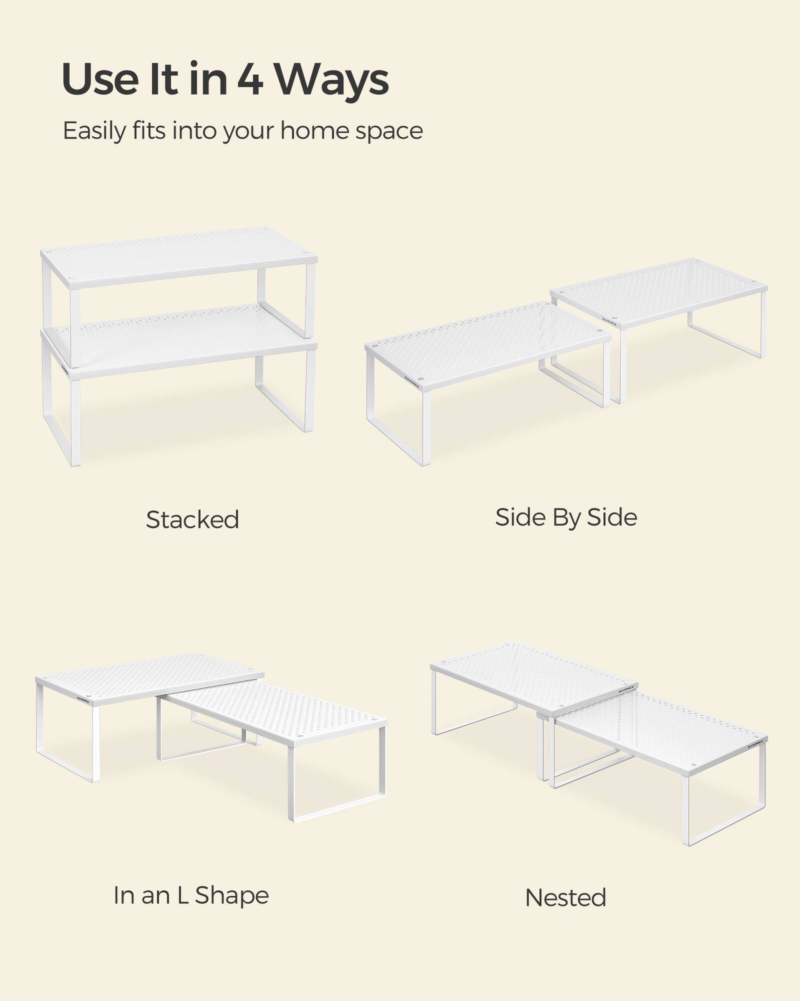 Use It in 4 Ways  
Easily fits into your home space  

Stacked  
Side By Side  
In an L Shape  
Nested