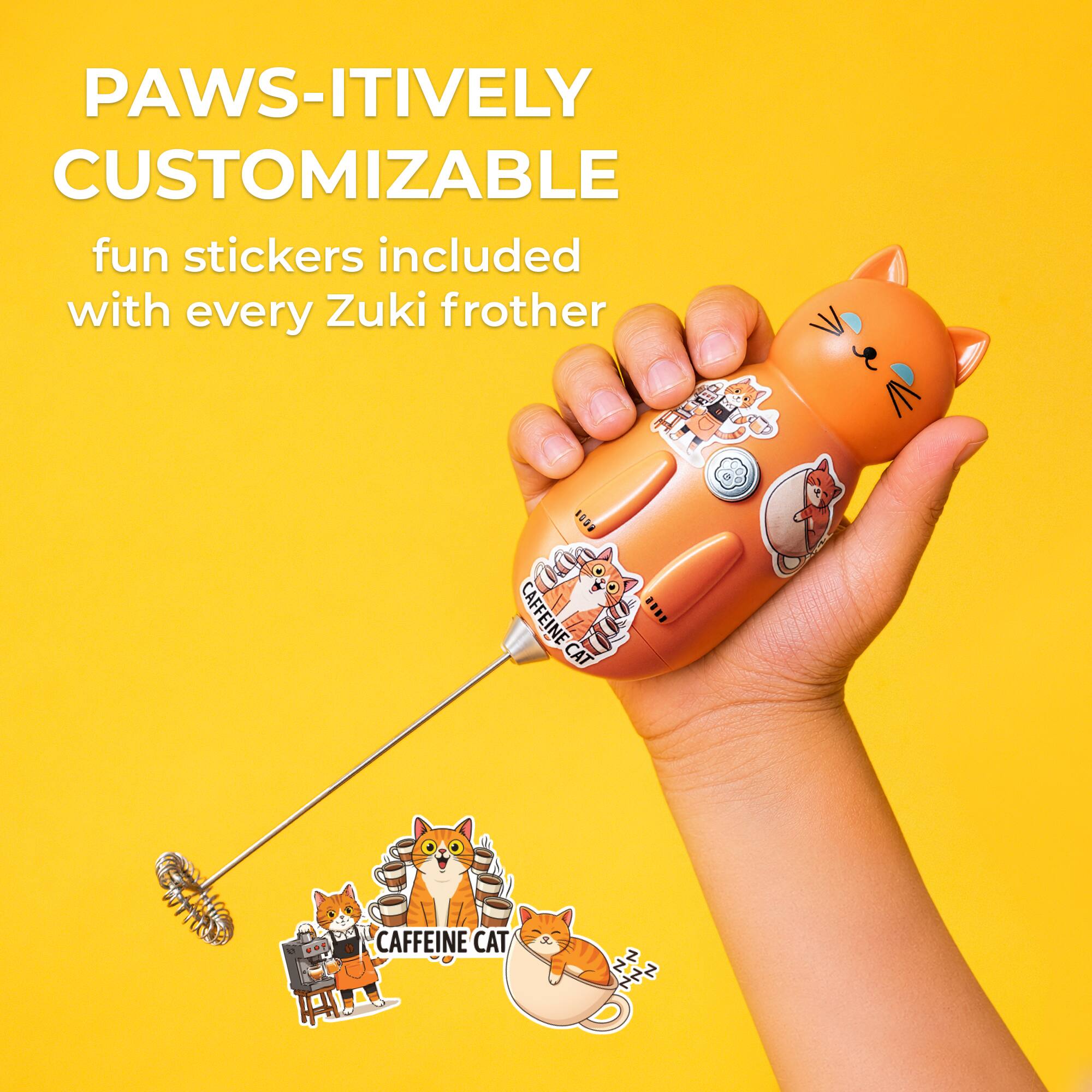 PAWS-ITIVELY CUSTOMIZABLE  
fun stickers included with every Zuki frother  

CAFFEINE CAT
